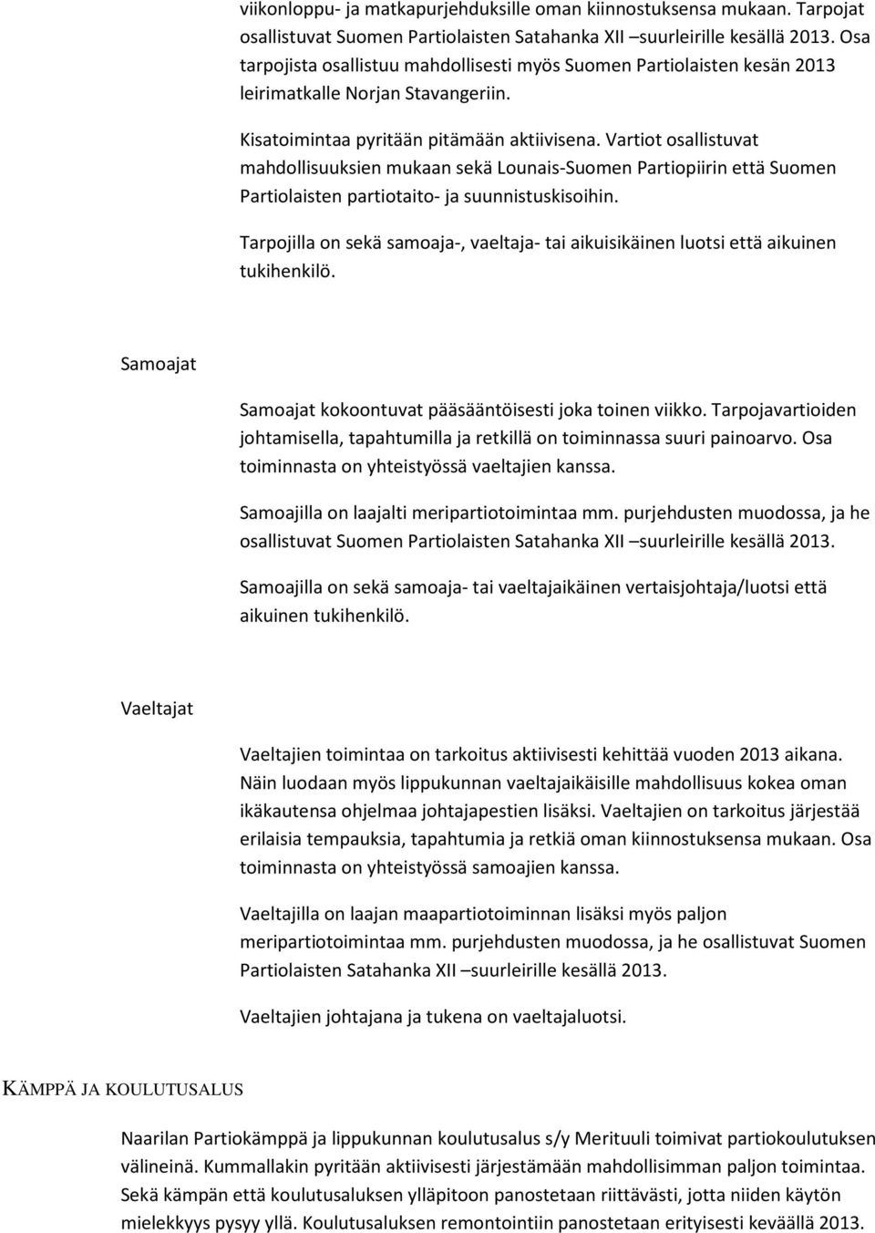 Vartiot osallistuvat mahdollisuuksien mukaan sekä Lounais-Suomen Partiopiirin että Suomen Partiolaisten partiotaito- ja suunnistuskisoihin.