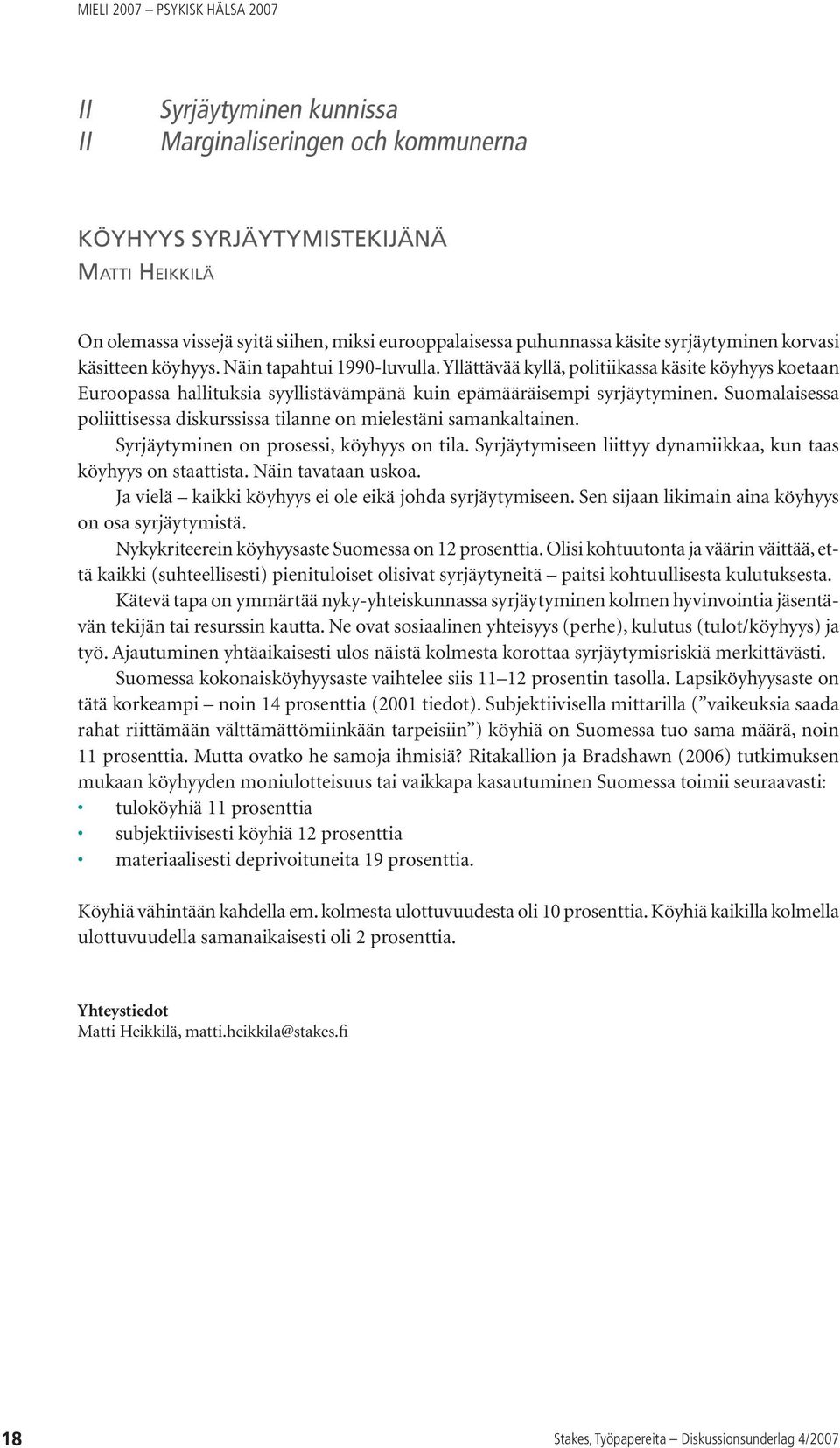 Suomalaisessa poliittisessa diskurssissa tilanne on mielestäni samankaltainen. Syrjäytyminen on prosessi, köyhyys on tila. Syrjäytymiseen liittyy dynamiikkaa, kun taas köyhyys on staattista.