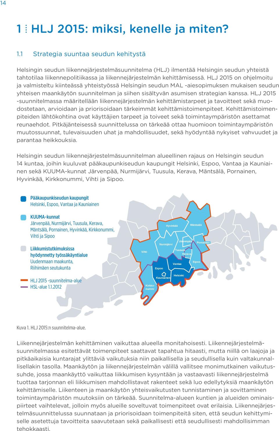 HLJ 2015 on ohjelmoitu ja valmisteltu kiinteässä yhteistyössä Helsingin seudun MAL -aiesopimuksen mukaisen seudun yhteisen maankäytön suunnitelman ja siihen sisältyvän asumisen strategian kanssa.