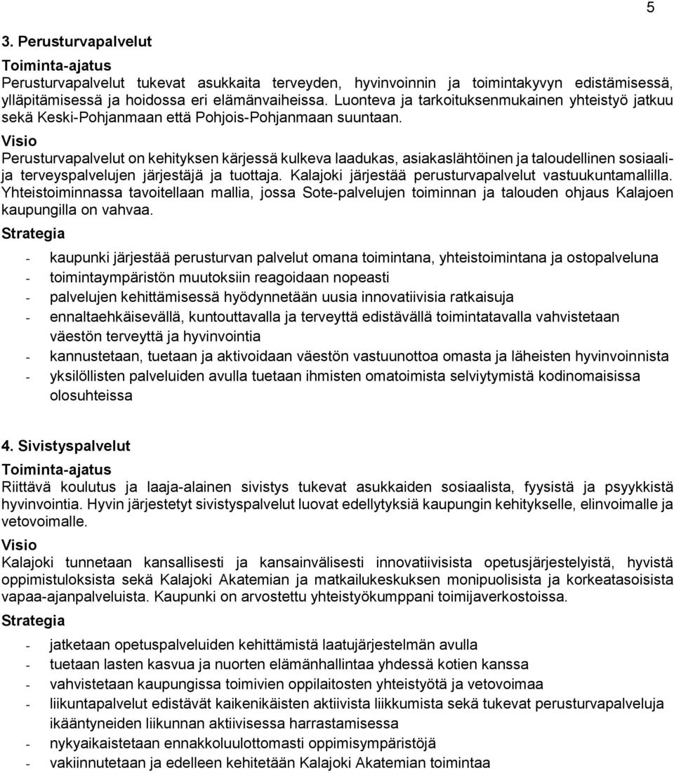 Visio Perusturvapalvelut on kehityksen kärjessä kulkeva laadukas, asiakaslähtöinen ja taloudellinen sosiaalija terveyspalvelujen järjestäjä ja tuottaja.