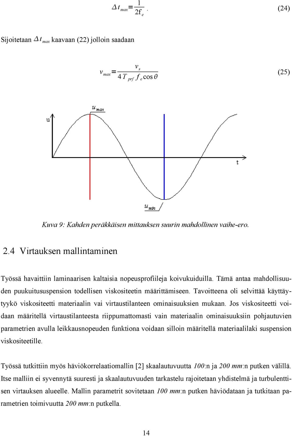 Jos viskositeetti voidaan määritellä virtaustilanteesta riippumattomasti vain materiaalin ominaisuuksiin pohjautuvien parametrien avulla leikkausnopeuden funktiona voidaan silloin määritellä