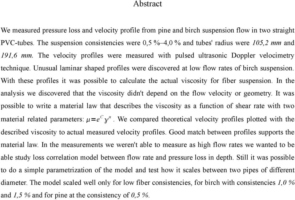 Unusual laminar shaped profiles were discovered at low flow rates of birch suspension. With these profiles it was possible to calculate the actual viscosity for fiber suspension.