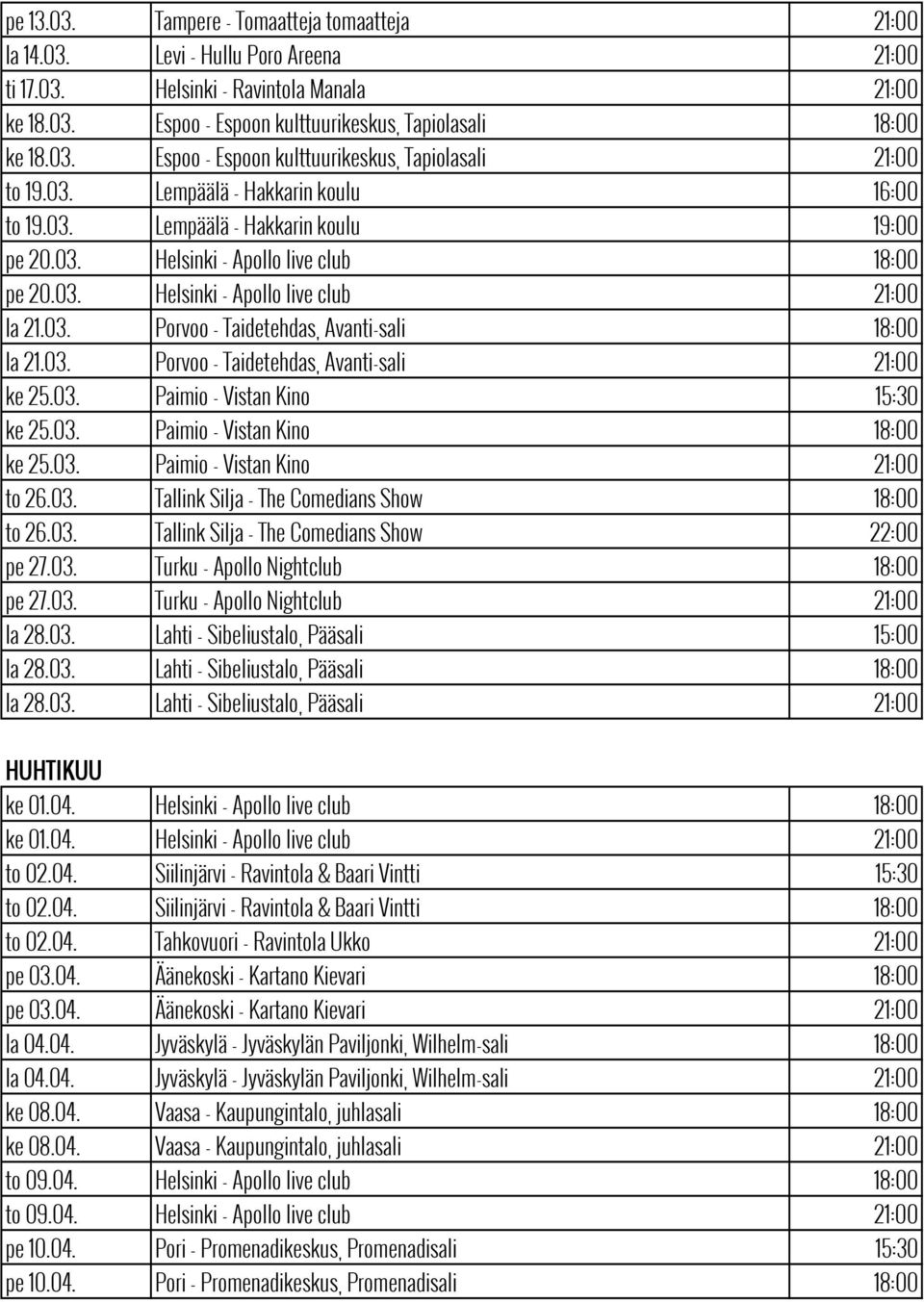 03. Porvoo - Taidetehdas Avanti-sali 18:00 la 21.03. Porvoo - Taidetehdas Avanti-sali 21:00 ke 25.03. Paimio - Vistan Kino 15:30 ke 25.03. Paimio - Vistan Kino 18:00 ke 25.03. Paimio - Vistan Kino 21:00 to 26.