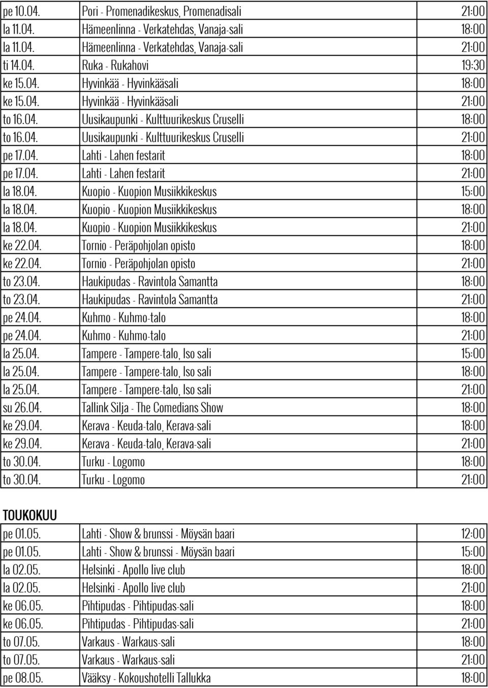 04. Lahti - Lahen festarit 21:00 la 18.04. Kuopio - Kuopion Musiikkikeskus 15:00 la 18.04. Kuopio - Kuopion Musiikkikeskus 18:00 la 18.04. Kuopio - Kuopion Musiikkikeskus 21:00 ke 22.04. Tornio - Peräpohjolan opisto 18:00 ke 22.