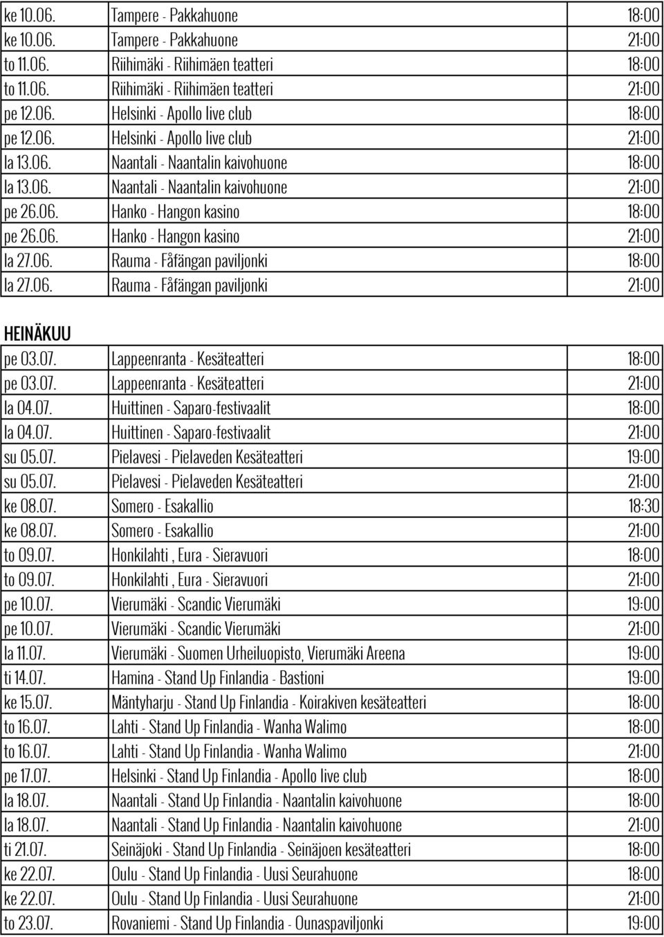 06. Rauma - Fåfängan paviljonki 18:00 la 27.06. Rauma - Fåfängan paviljonki 21:00 HEINÄKUU pe 03.07. Lappeenranta - Kesäteatteri 18:00 pe 03.07. Lappeenranta - Kesäteatteri 21:00 la 04.07. Huittinen - Saparo-festivaalit 18:00 la 04.