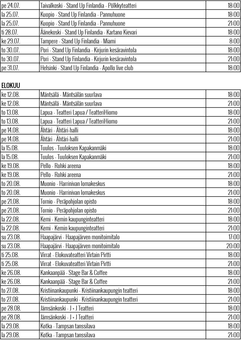 08. Mäntsälä - Mäntsälän suurlava 18:00 ke 12.08. Mäntsälä - Mäntsälän suurlava 21:00 to 13.08. Lapua - Teatteri Lapua / TeatteriHiomo 18:00 to 13.08. Lapua - Teatteri Lapua / TeatteriHiomo 21:00 pe 14.