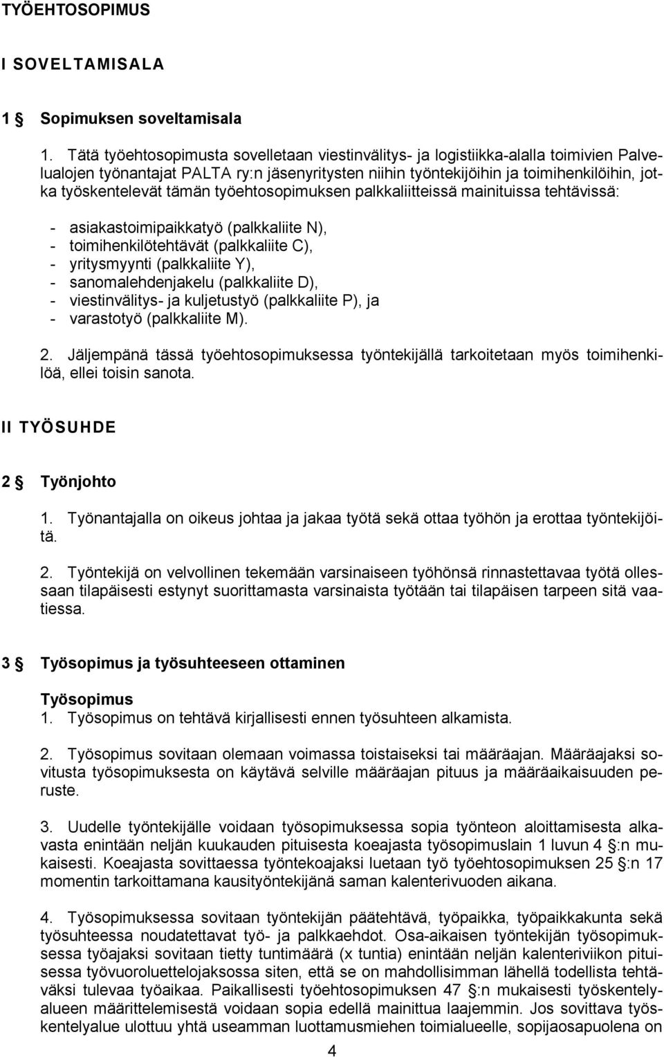 tämän työehtosopimuksen palkkaliitteissä mainituissa tehtävissä: - asiakastoimipaikkatyö (palkkaliite N), - toimihenkilötehtävät (palkkaliite C), - yritysmyynti (palkkaliite Y), - sanomalehdenjakelu