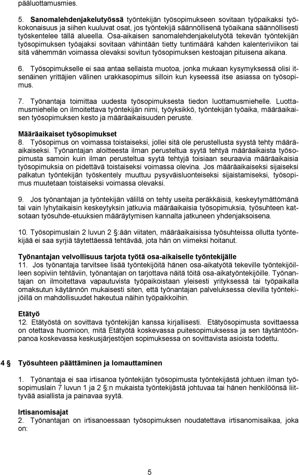 Osa-aikaisen sanomalehdenjakelutyötä tekevän työntekijän työsopimuksen työajaksi sovitaan vähintään tietty tuntimäärä kahden kalenteriviikon tai sitä vähemmän voimassa olevaksi sovitun työsopimuksen