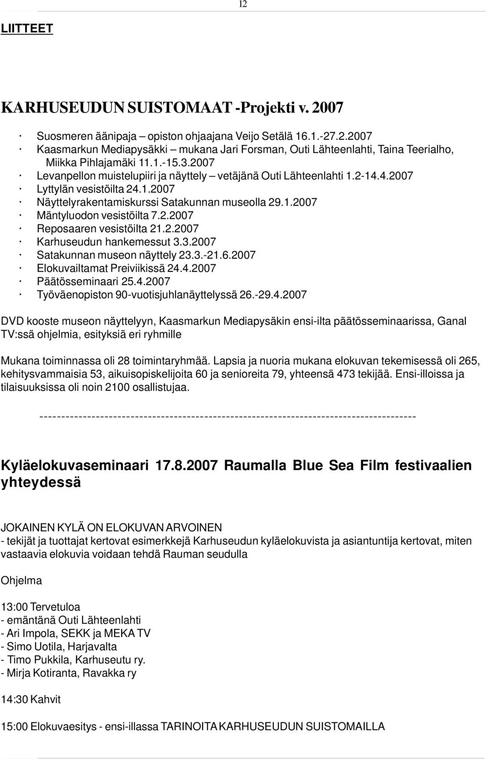 2.2007 Reposaaren vesistöilta 21.2.2007 Karhuseudun hankemessut 3.3.2007 Satakunnan museon näyttely 23.3.-21.6.2007 Elokuvailtamat Preiviikissä 24.4.2007 Päätösseminaari 25.4.2007 Työväenopiston 90-vuotisjuhlanäyttelyssä 26.