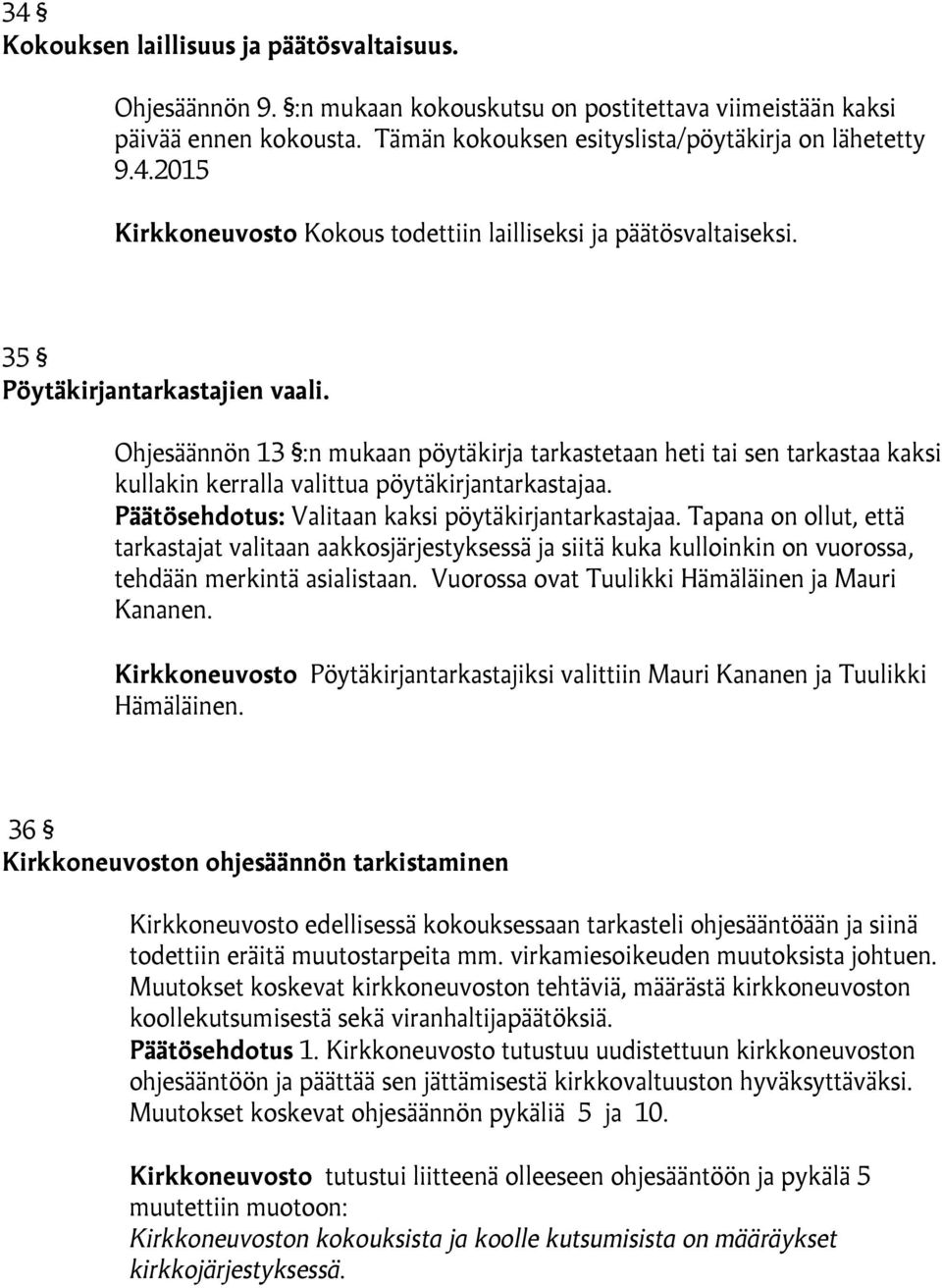 Päätösehdotus: Valitaan kaksi pöytäkirjantarkastajaa. Tapana on ollut, että tarkastajat valitaan aakkosjärjestyksessä ja siitä kuka kulloinkin on vuorossa, tehdään merkintä asialistaan.