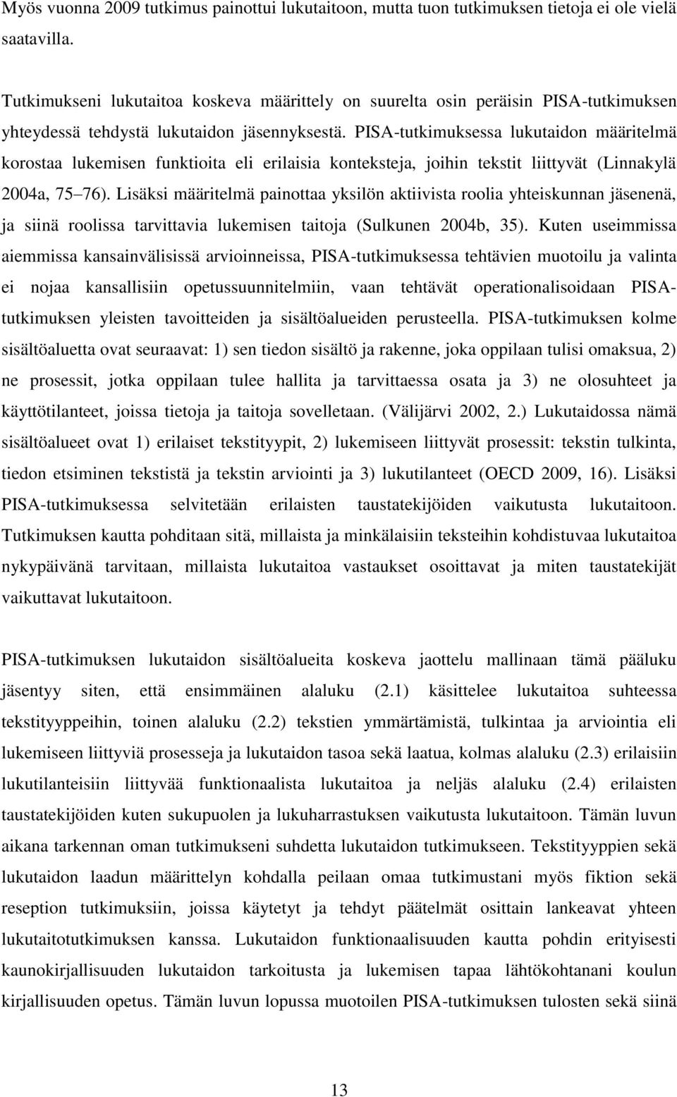 PISA-tutkimuksessa lukutaidon määritelmä korostaa lukemisen funktioita eli erilaisia konteksteja, joihin tekstit liittyvät (Linnakylä 2004a, 75 76).