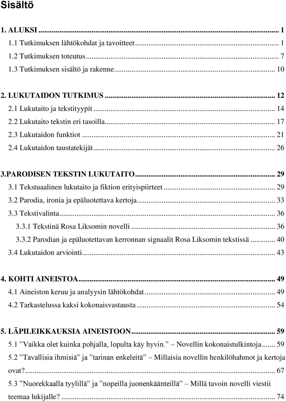 1 Tekstuaalinen lukutaito ja fiktion erityispiirteet... 29 3.2 Parodia, ironia ja epäluotettava kertoja... 33 3.3 Tekstivalinta... 36 3.3.1 Tekstinä Rosa Liksomin novelli... 36 3.3.2 Parodian ja epäluotettavan kerronnan signaalit Rosa Liksomin tekstissä.