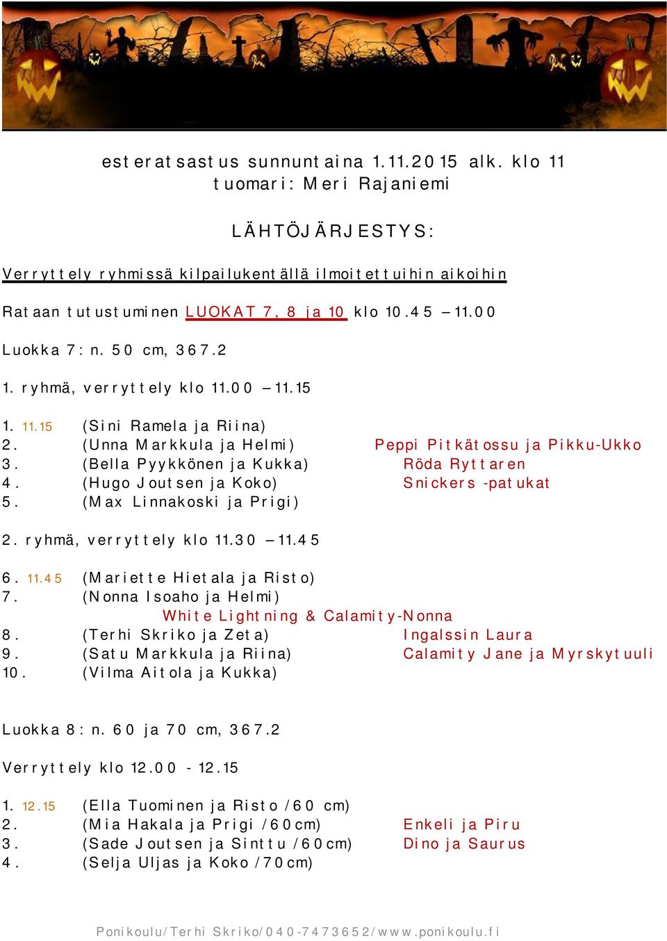 (Bella Pyykkönen ja Kukka) Röda Ryttaren 4. (Hugo Joutsen ja Koko) Snickers -patukat 5. (Max Linnakoski ja Prigi) 2. ryhmä, verryttely klo 11.30 11.45 6. 11.45 (Mariette Hietala ja Risto) 7.