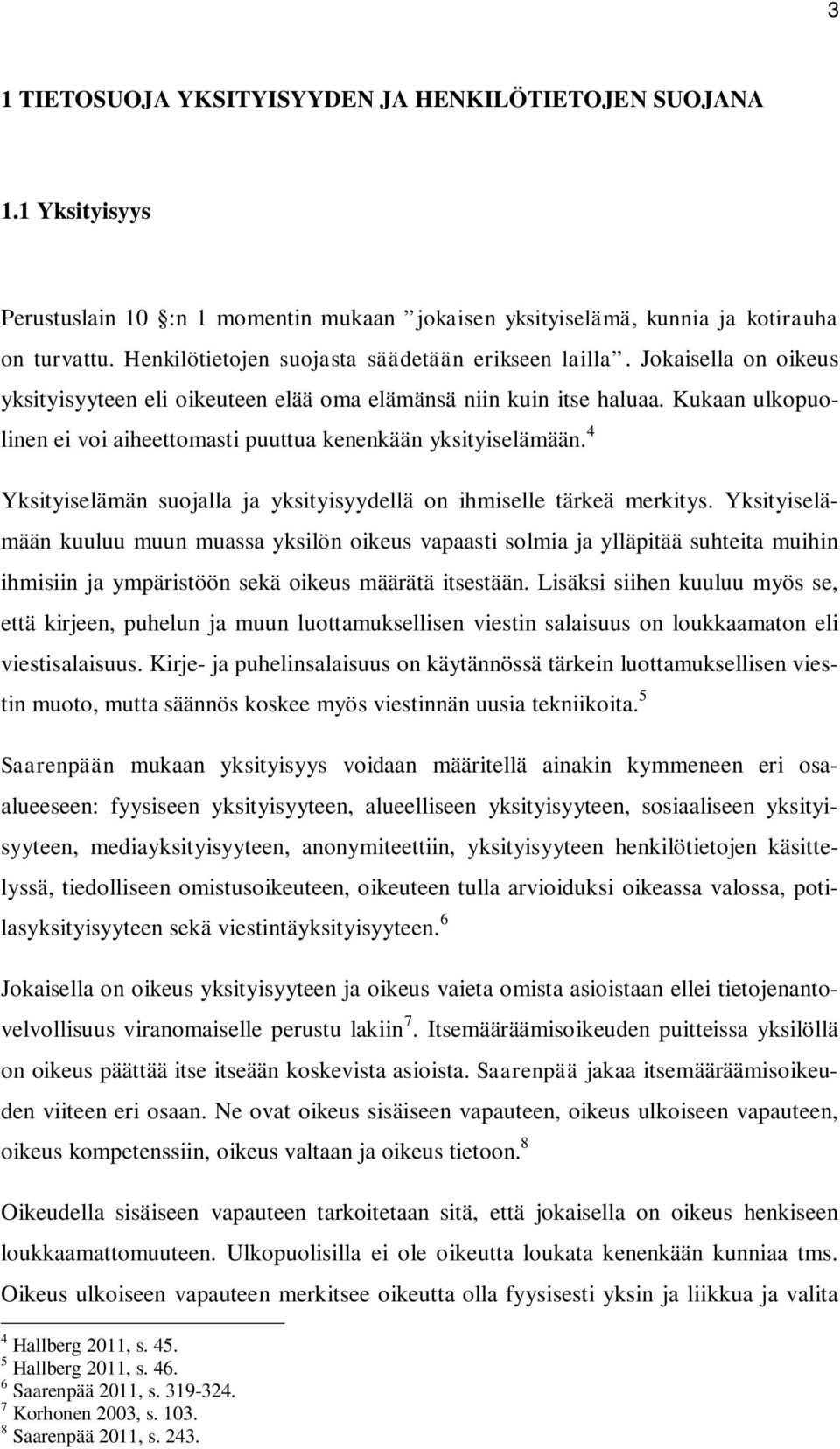 Kukaan ulkopuolinen ei voi aiheettomasti puuttua kenenkään yksityiselämään. 4 Yksityiselämän suojalla ja yksityisyydellä on ihmiselle tärkeä merkitys.