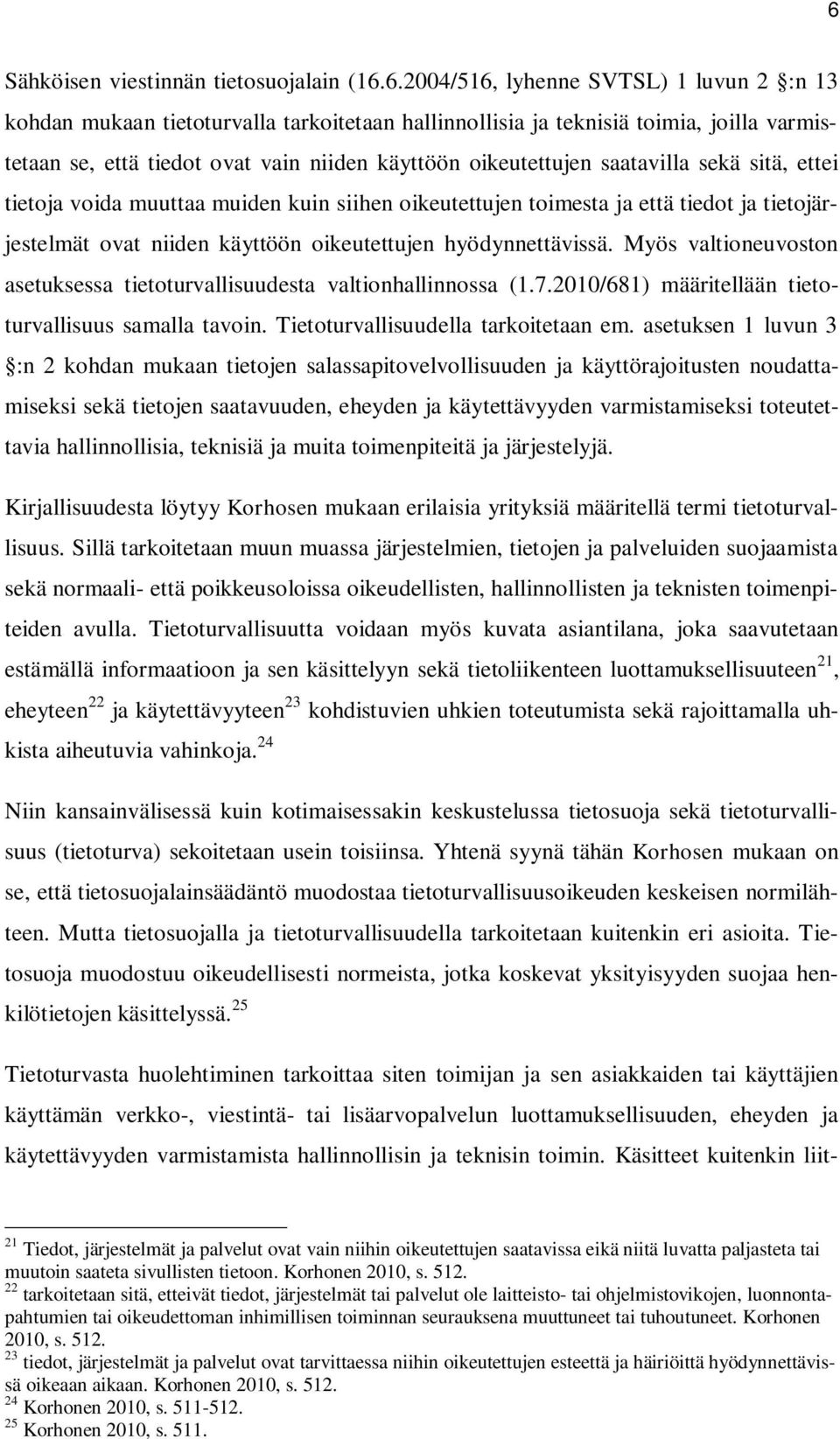 oikeutettujen hyödynnettävissä. Myös valtioneuvoston asetuksessa tietoturvallisuudesta valtionhallinnossa (1.7.2010/681) määritellään tietoturvallisuus samalla tavoin.