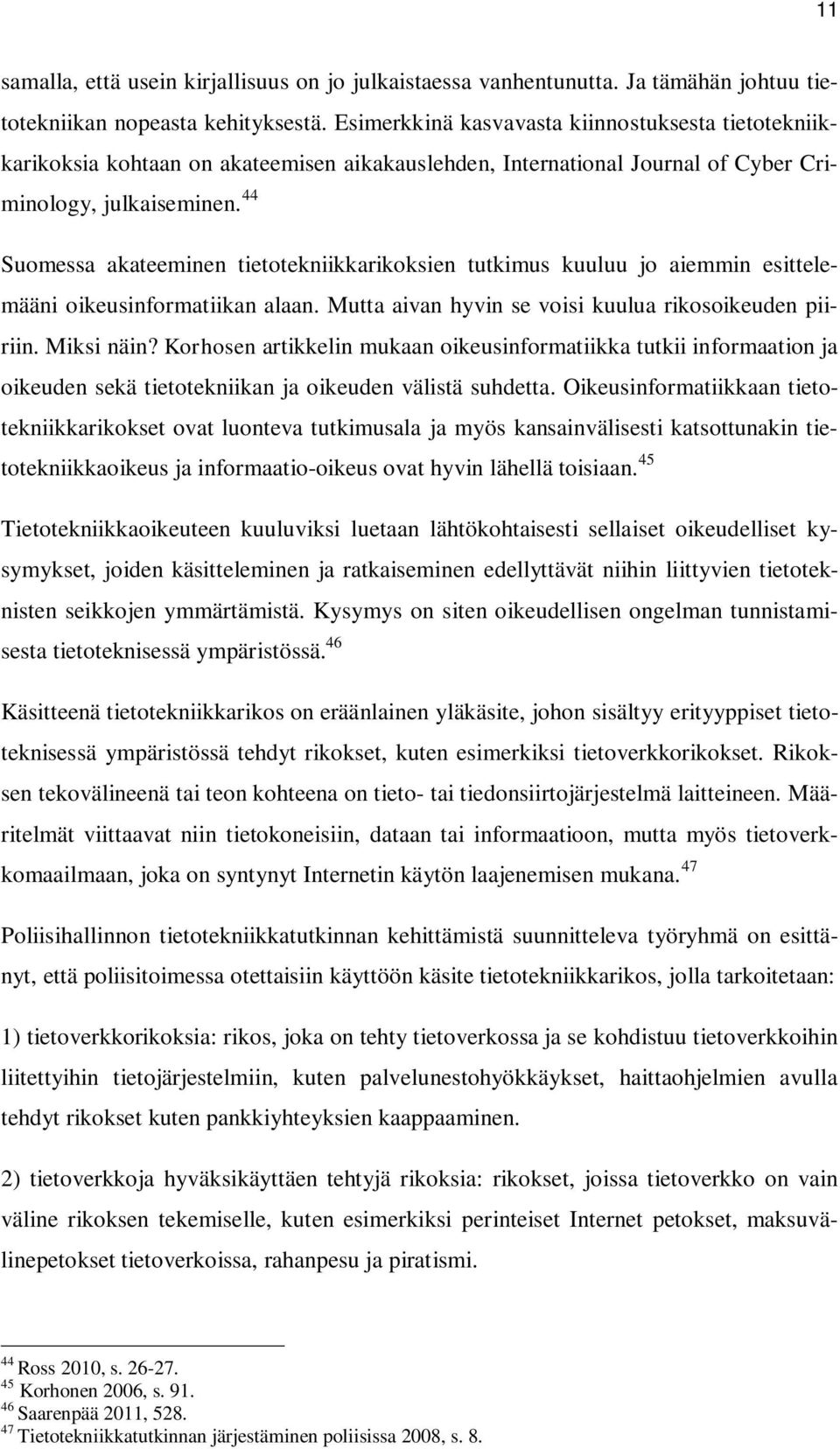 44 Suomessa akateeminen tietotekniikkarikoksien tutkimus kuuluu jo aiemmin esittelemääni oikeusinformatiikan alaan. Mutta aivan hyvin se voisi kuulua rikosoikeuden piiriin. Miksi näin?