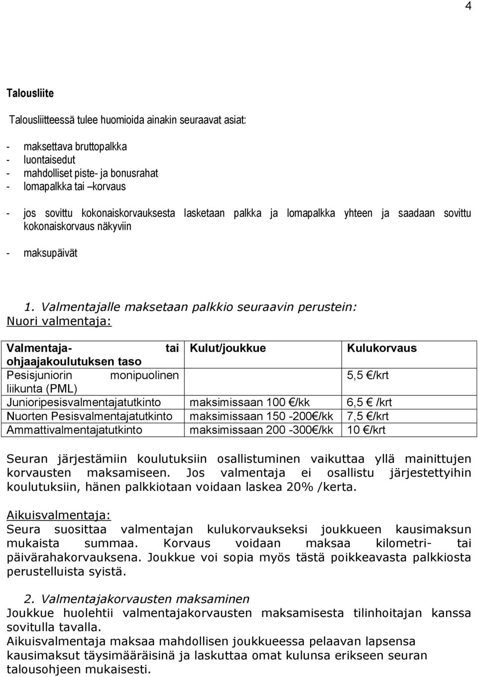 Valmentajalle maksetaan palkkio seuraavin perustein: Nuori valmentaja: Valmentaja- tai Kulut/joukkue Kulukorvaus ohjaajakoulutuksen taso Pesisjuniorin monipuolinen 5,5 /krt liikunta (PML)