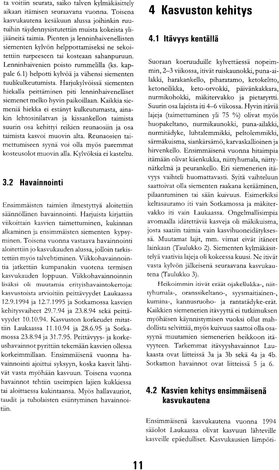 1) helpotti kylvöä ja vähensi siementen tuulikulkeutumista. Harjukylvöissä siementen hiekalla peittäminen piti lenninhaivenelliset siemenet melko hyvin paikoillaan.