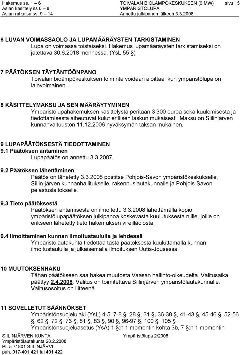 8 KÄSITTELYMAKSU JA SEN MÄÄRÄYTYMINEN Ympäristölupahakemuksen käsittelystä peritään 3 300 euroa sekä kuulemisesta ja tiedottamisesta aiheutuvat kulut erillisen laskun mukaisesti.