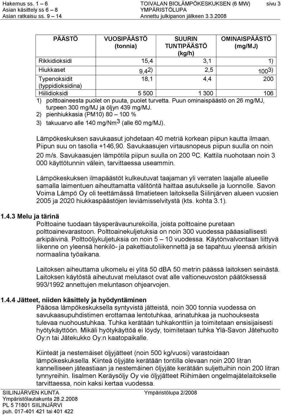 2) pienhiukkasia (PM10) 80 100 % 3) takuuarvo alle 140 mg/nm3 (alle 60 mg/mj). Lämpökeskuksen savukaasut johdetaan 40 metriä korkean piipun kautta ilmaan. Piipun suu on tasolla +146,90.