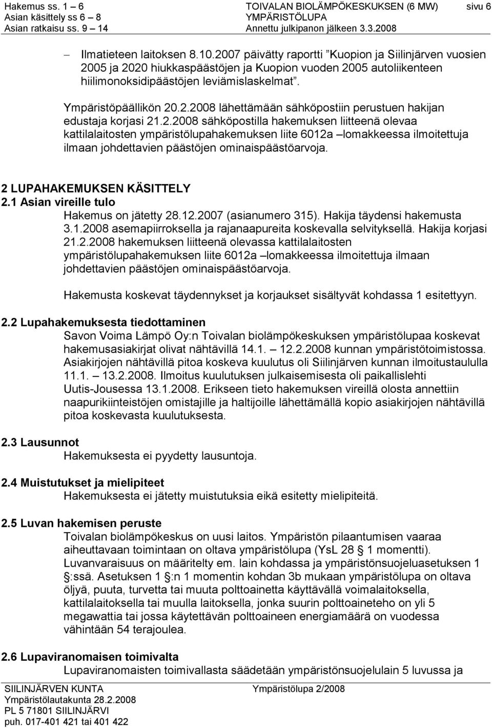 2 LUPAHAKEMUKSEN KÄSITTELY 2.1 Asian vireille tulo Hakemus on jätetty 28.12.2007 (asianumero 315). Hakija täydensi hakemusta 3.1.2008 asemapiirroksella ja rajanaapureita koskevalla selvityksellä.