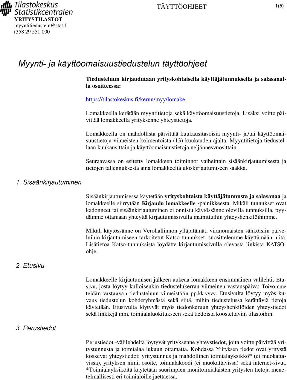 fi/keruu/myy/lomake Lomakkeella kerätään myyntitietoja sekä käyttöomaisuustietoja. Lisäksi voitte päivittää lomakkeella yrityksenne yhteystietoja.