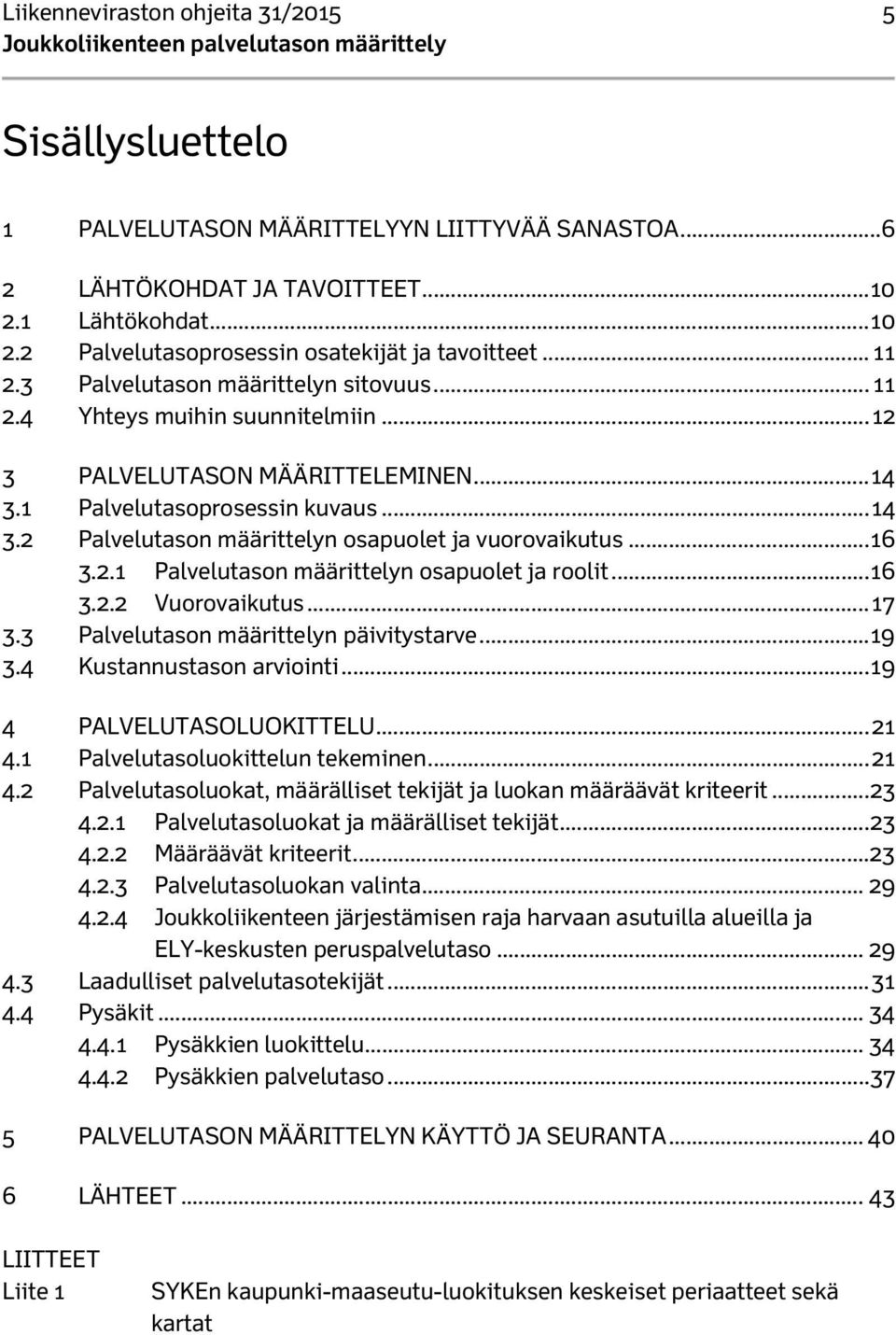 .. 16 3.2.1 Palvelutason määrittelyn osapuolet ja roolit... 16 3.2.2 Vuorovaikutus... 17 3.3 Palvelutason määrittelyn päivitystarve... 19 3.4 Kustannustason arviointi... 19 4 PALVELUTASOLUOKITTELU.