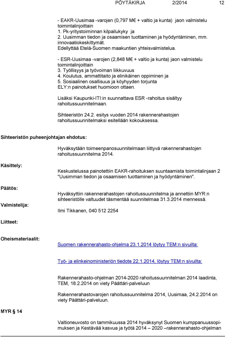 - ESR-Uusimaa -varojen (2,848 M + valtio ja kunta) jaon valmistelu toimintalinjoittain 3. Työllisyys ja työvoiman liikkuvuus 4. Koulutus, ammattitaito ja elinikäinen oppiminen ja 5.