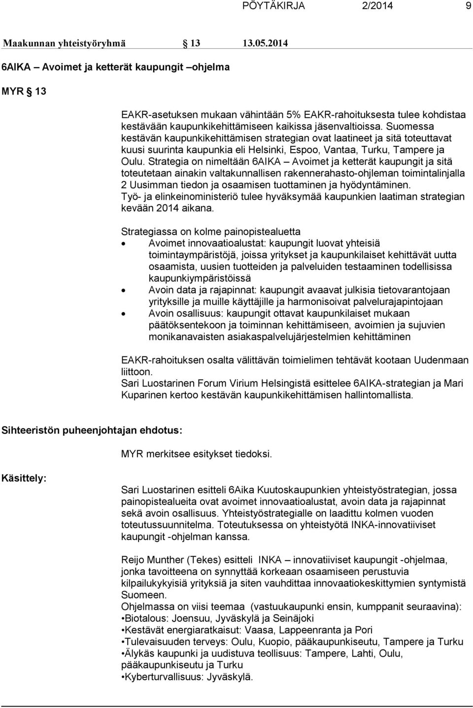 Suomessa kestävän kaupunkikehittämisen strategian ovat laatineet ja sitä toteuttavat kuusi suurinta kaupunkia eli Helsinki, Espoo, Vantaa, Turku, Tampere ja Oulu.