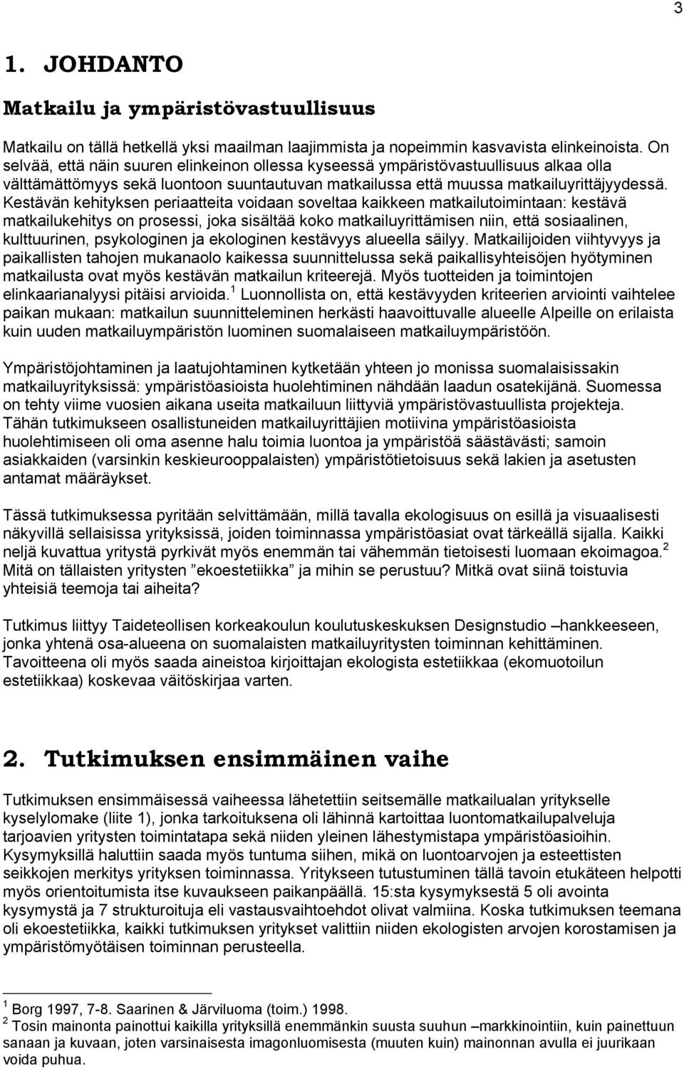 Kestävän kehityksen periaatteita voidaan soveltaa kaikkeen matkailutoimintaan: kestävä matkailukehitys on prosessi, joka sisältää koko matkailuyrittämisen niin, että sosiaalinen, kulttuurinen,