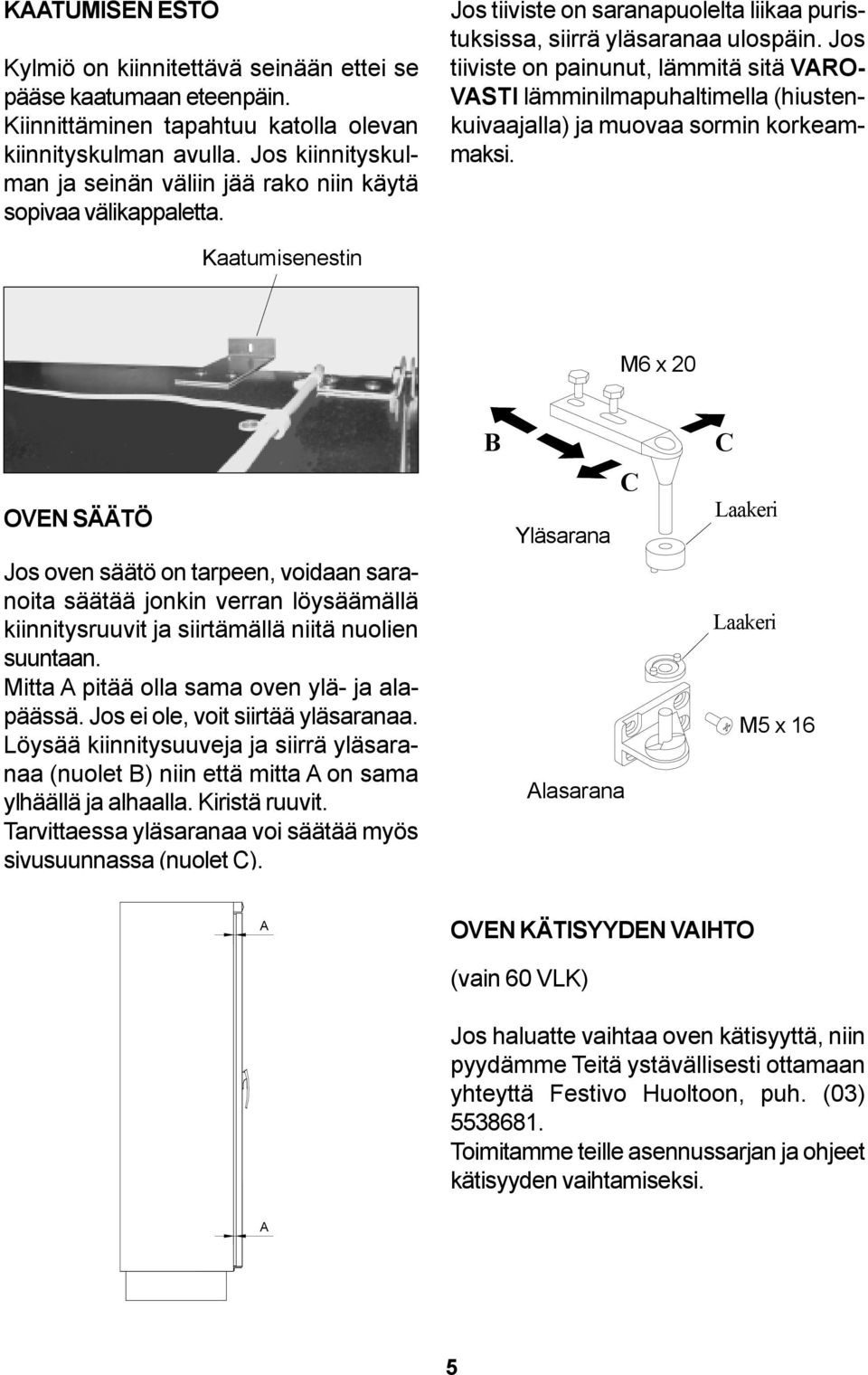 Jos tiiviste on painunut, lämmitä sitä VARO- VASTI lämminilmapuhaltimella (hiustenkuivaajalla) ja muovaa sormin korkeammaksi.