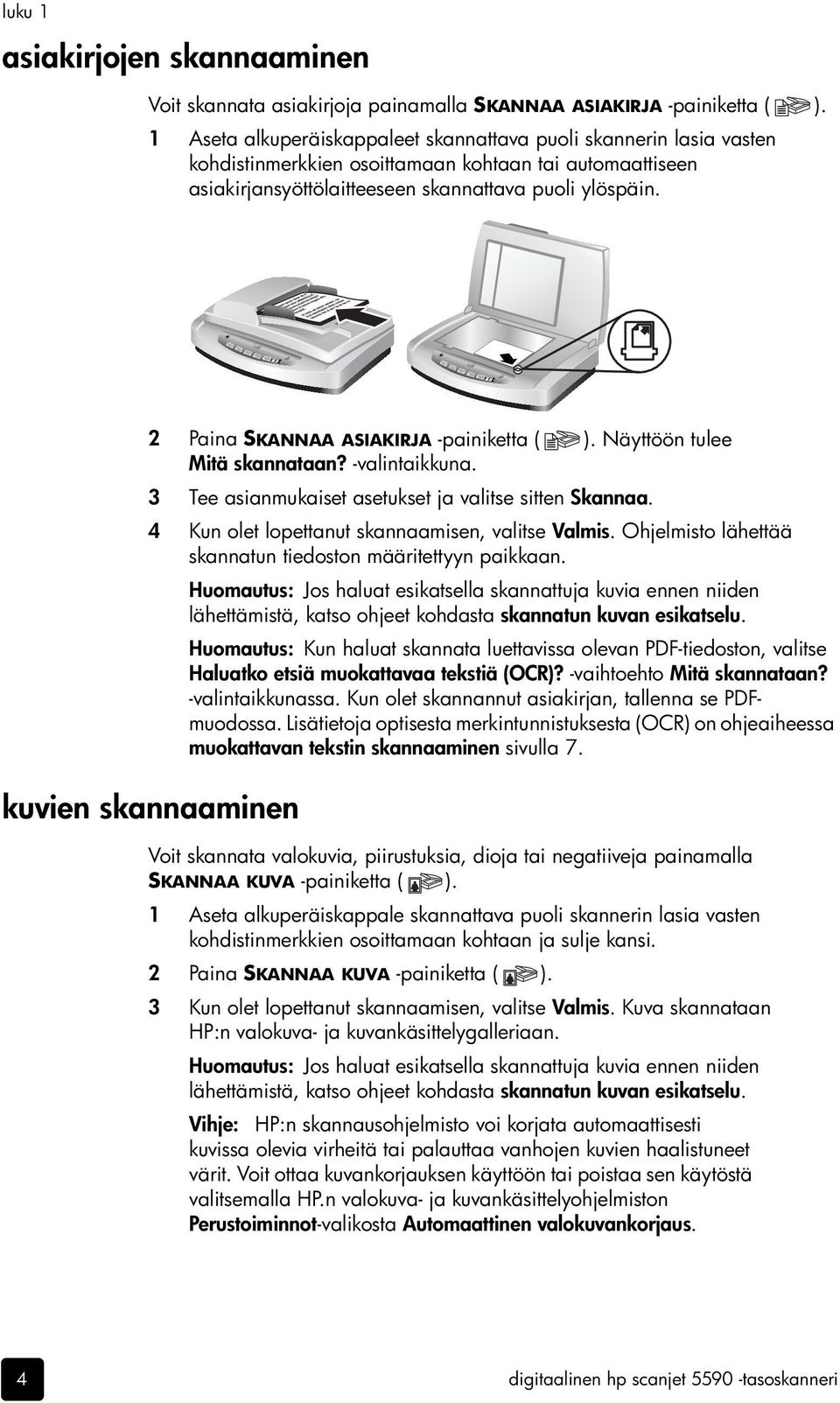 2 Paina SKANNAA ASIAKIRJA -painiketta ( ). Näyttöön tulee Mitä skannataan? -valintaikkuna. 3 Tee asianmukaiset asetukset ja valitse sitten Skannaa. 4 Kun olet lopettanut skannaamisen, valitse Valmis.