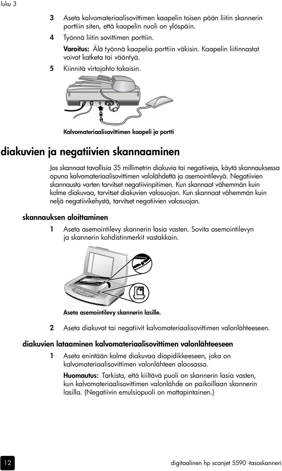 Kalvomateriaalisovittimen kaapeli ja portti diakuvien ja negatiivien skannaaminen Jos skannaat tavallisia 35 millimetrin diakuvia tai negatiiveja, käytä skannauksessa apuna kalvomateriaalisovittimen