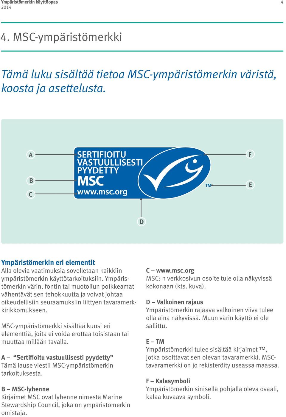 Ympäristömerkin värin, fontin tai muotoilun poikkeamat vähentävät sen tehokkuutta ja voivat johtaa oikeudellisiin seuraamuksiin liittyen tavaramerkkirikkomukseen.