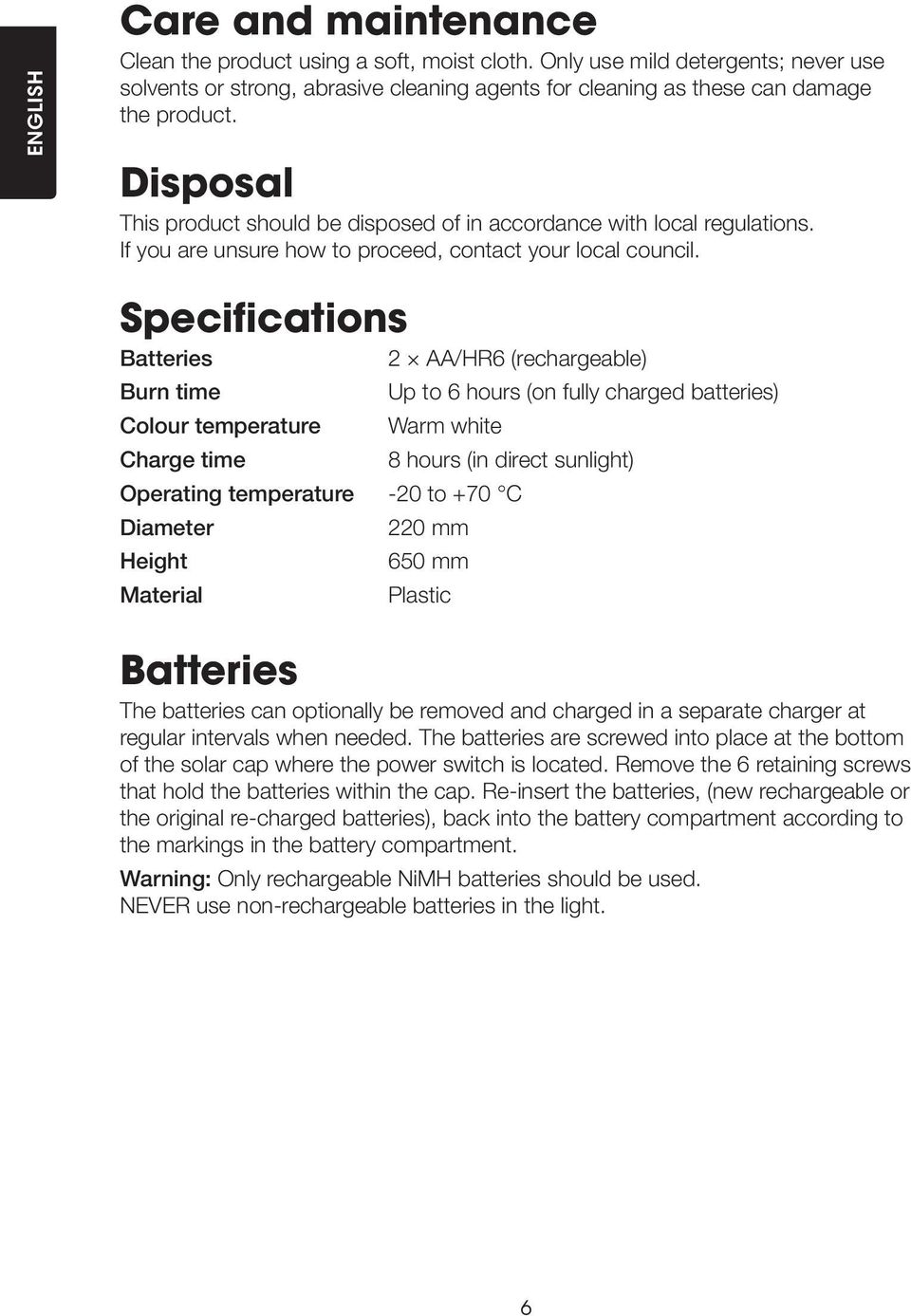 Specifications Batteries 2 AA/HR6 (rechargeable) Burn time Up to 6 hours (on fully charged batteries) Colour temperature Warm white Charge time 8 hours (in direct sunlight) Operating temperature -20