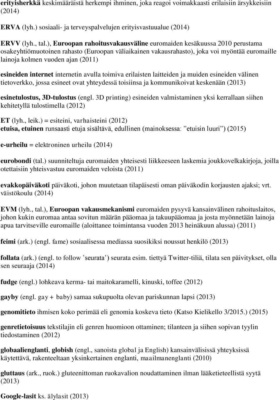 esineiden internet internetin avulla toimiva erilaisten laitteiden ja muiden esineiden välinen tietoverkko, jossa esineet ovat yhteydessä toisiinsa ja kommunikoivat keskenään (2013) esinetulostus,