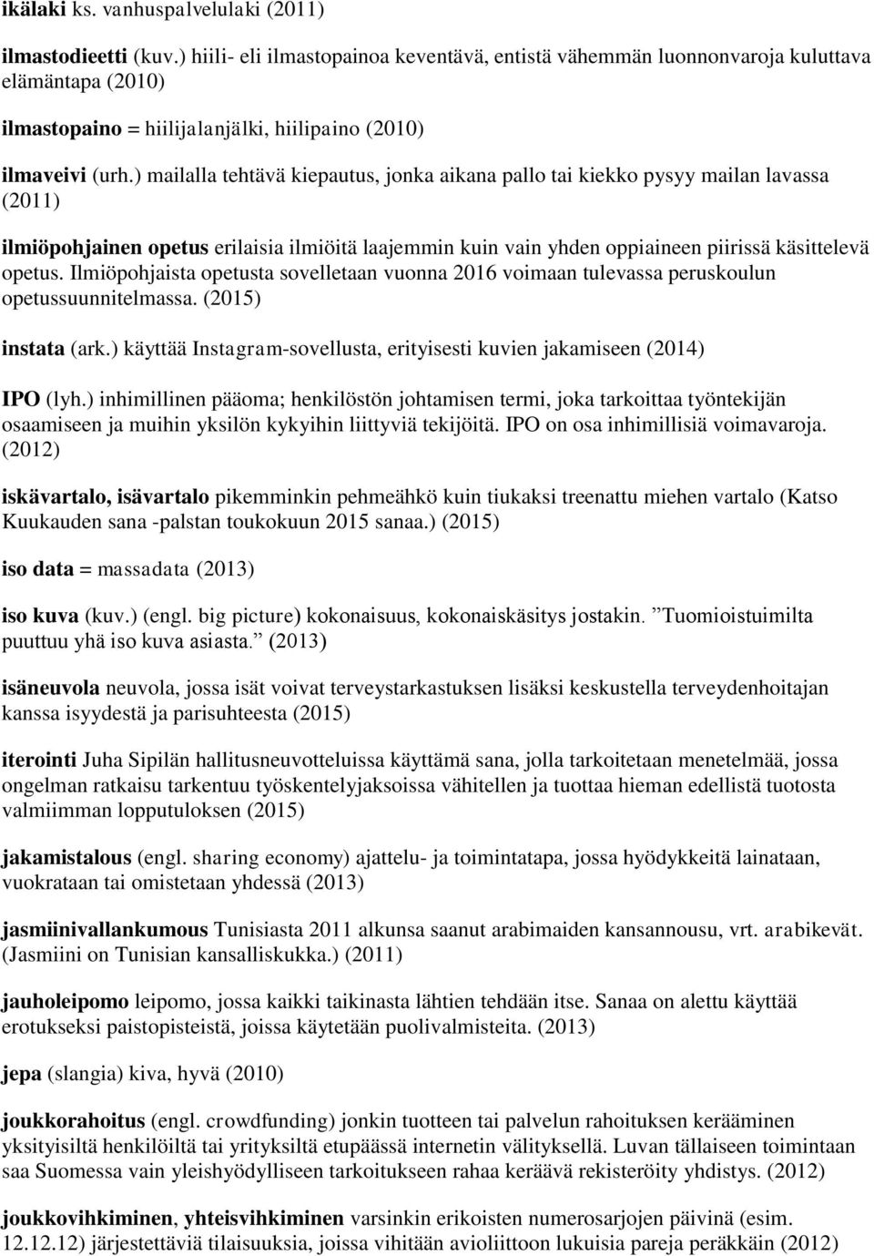 ) mailalla tehtävä kiepautus, jonka aikana pallo tai kiekko pysyy mailan lavassa (2011) ilmiöpohjainen opetus erilaisia ilmiöitä laajemmin kuin vain yhden oppiaineen piirissä käsittelevä opetus.