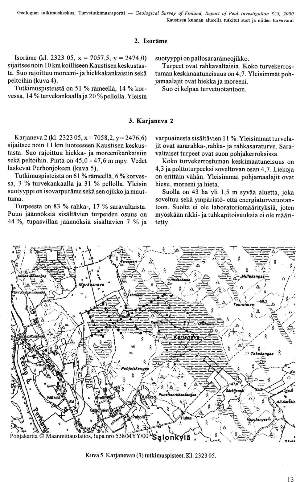 Koko turvekerrostuman keskimaatuneisuus on 4,7 Yleisimmät pohjamaalajit ovat hiekka ja moreeni Suo ei kelpaa turvetuotantoon 3 Karjaneva 2 Karjaneva 2 (kl 2323 05, x= 7058,2, y=2476,6) sijaitsee noin