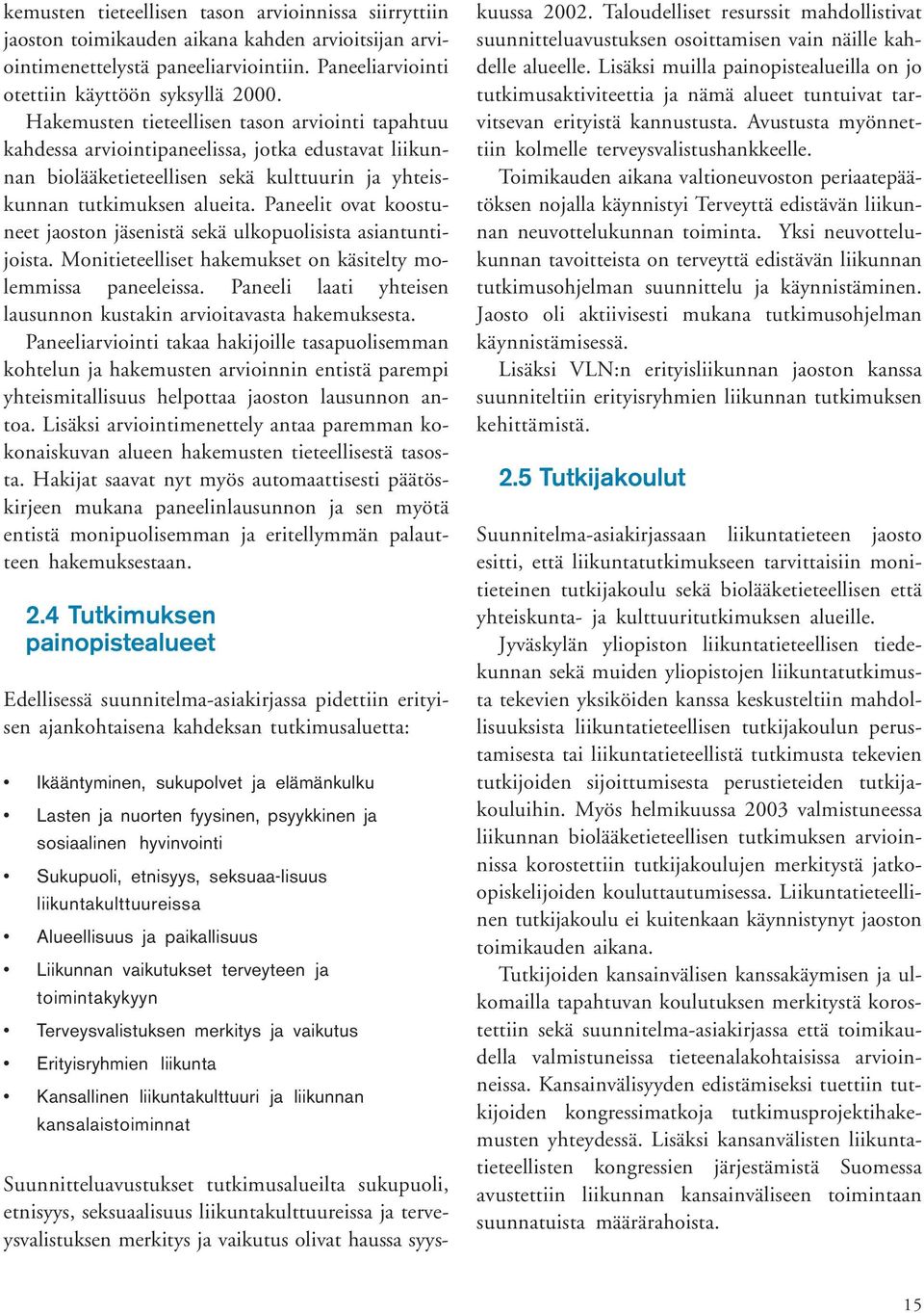 Paneelit ovat koostuneet jaoston jäsenistä sekä ulkopuolisista asiantuntijoista. Monitieteelliset hakemukset on käsitelty molemmissa paneeleissa.