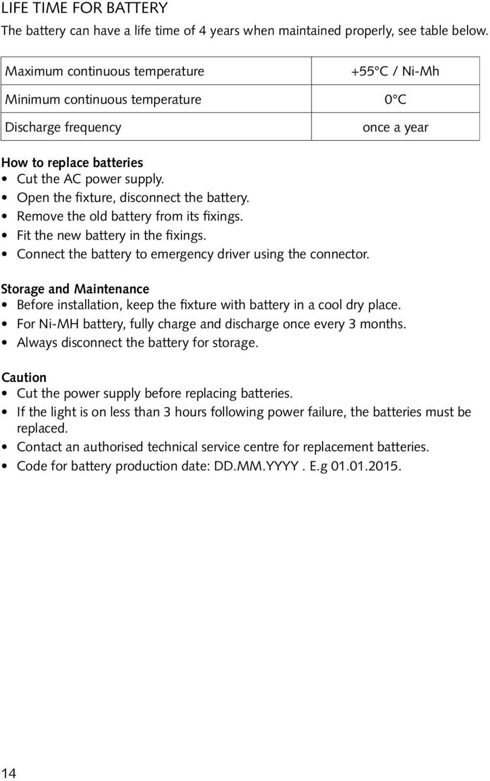 Open the fixture, disconnect the battery. Remove the old battery from its fixings. Fit the new battery in the fixings. Connect the battery to emergency driver using the connector.