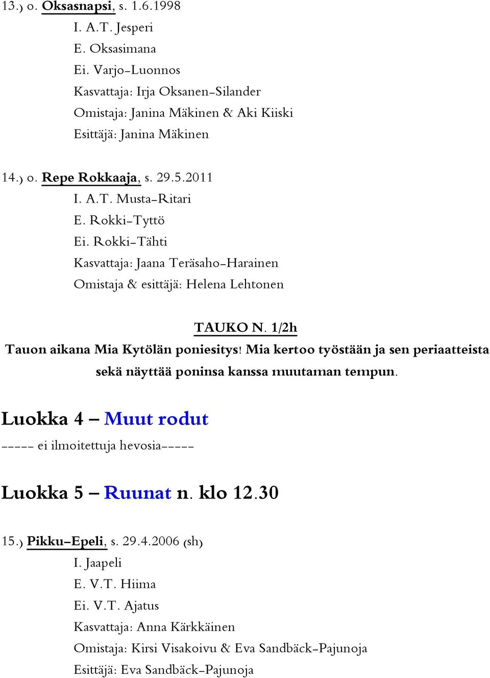 Mia kertoo työstään ja sen periaatteista sekä näyttää poninsa kanssa muutaman tempun. Luokka 4 Muut rodut ----- ei ilmoitettuja hevosia----- Luokka 5 Ruunat n. klo 12.30 15.