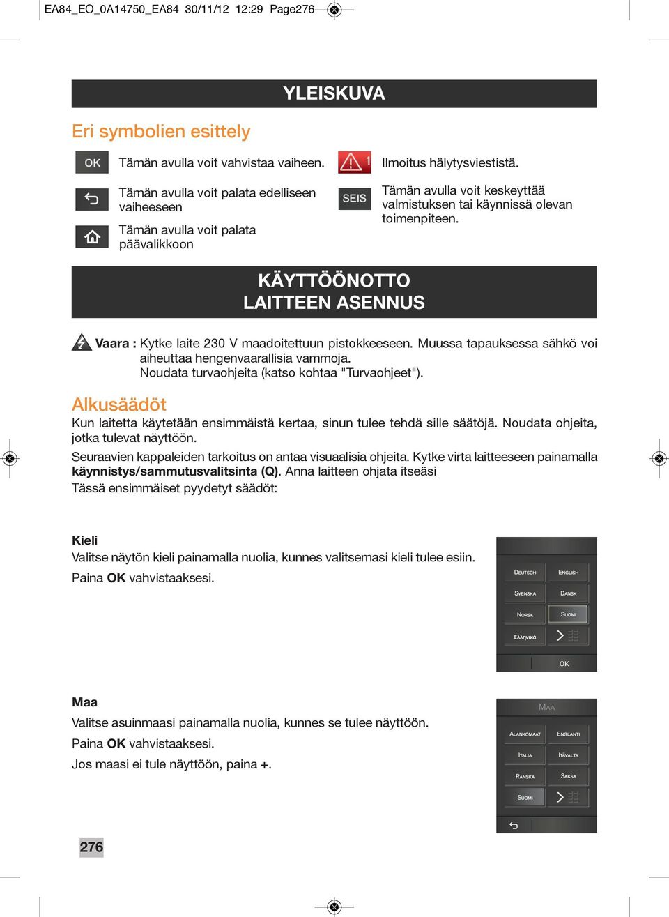 KÄYTTÖÖNOTTO LAITTEEN ASENNUS Vaara : Kytke laite 230 V maadoitettuun pistokkeeseen. Muussa tapauksessa sähkö voi aiheuttaa hengenvaarallisia vammoja.