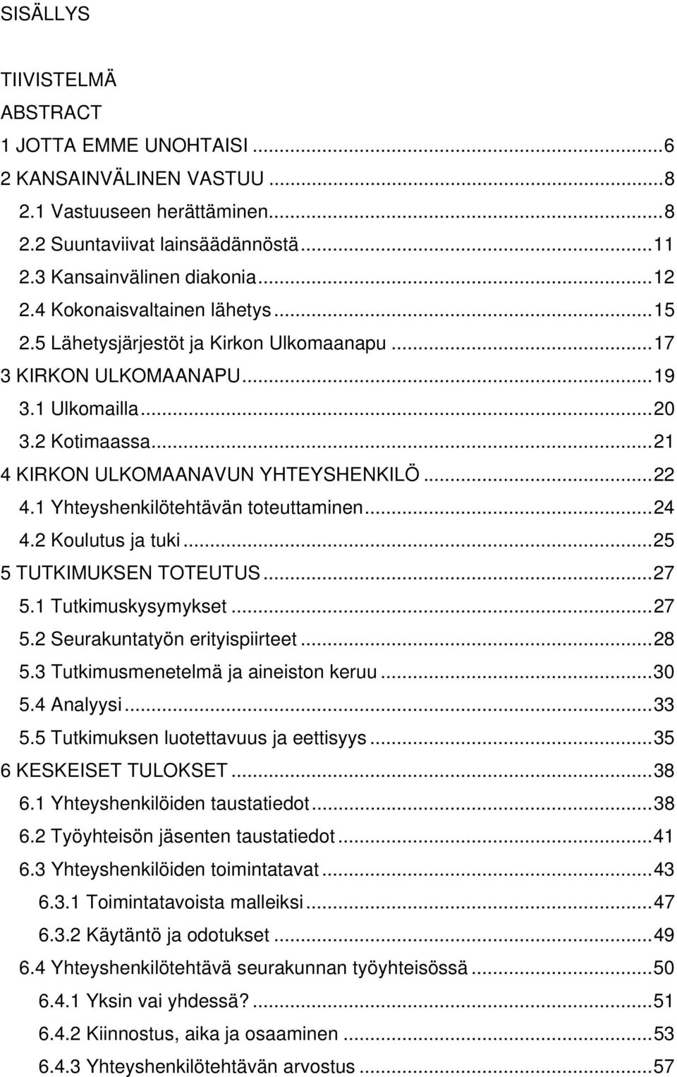 1 Yhteyshenkilötehtävän toteuttaminen...24 4.2 Koulutus ja tuki...25 5 TUTKIMUKSEN TOTEUTUS...27 5.1 Tutkimuskysymykset...27 5.2 Seurakuntatyön erityispiirteet...28 5.