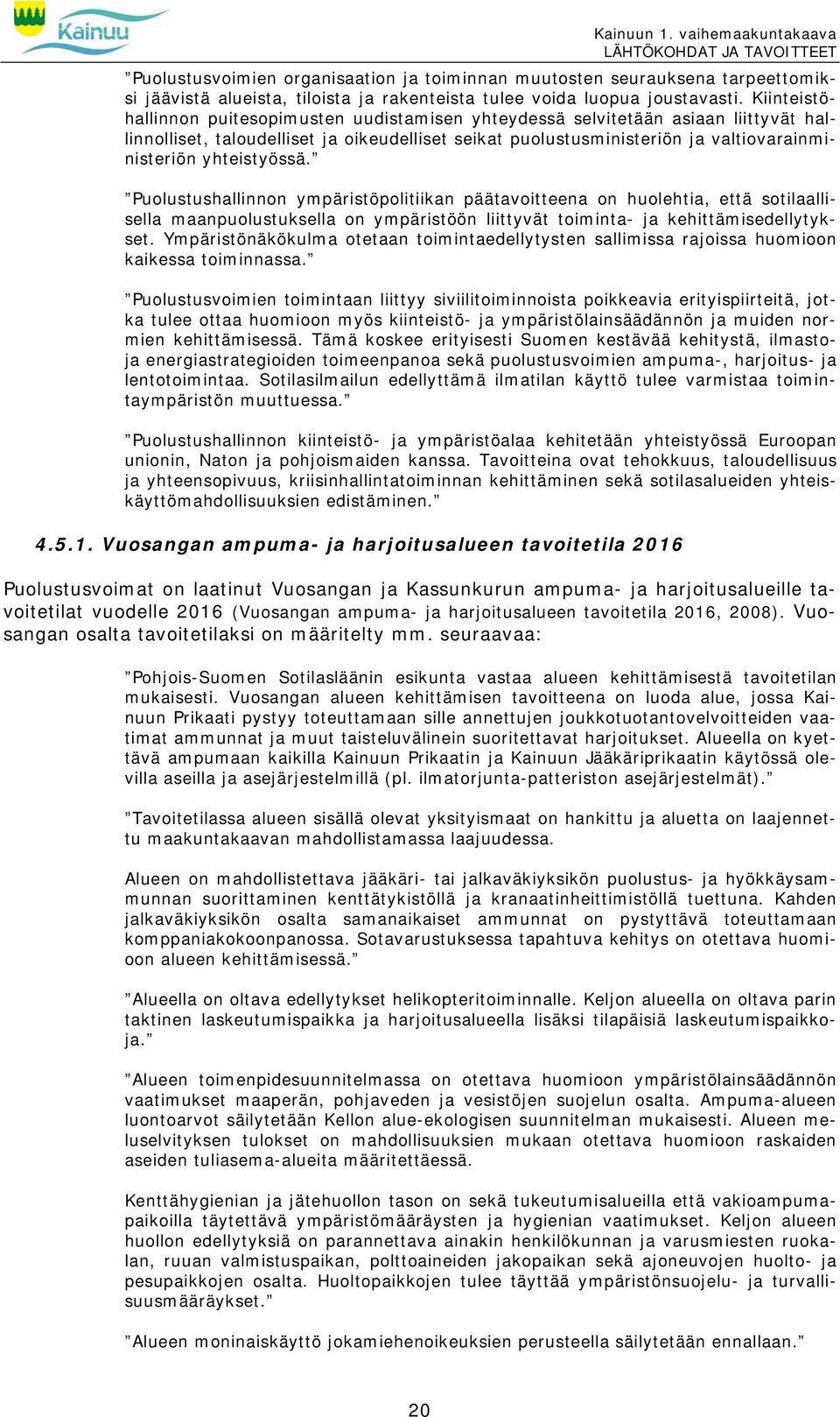 yhteistyössä. Puolustushallinnon ympäristöpolitiikan päätavoitteena on huolehtia, että sotilaallisella maanpuolustuksella on ympäristöön liittyvät toiminta- ja kehittämisedellytykset.