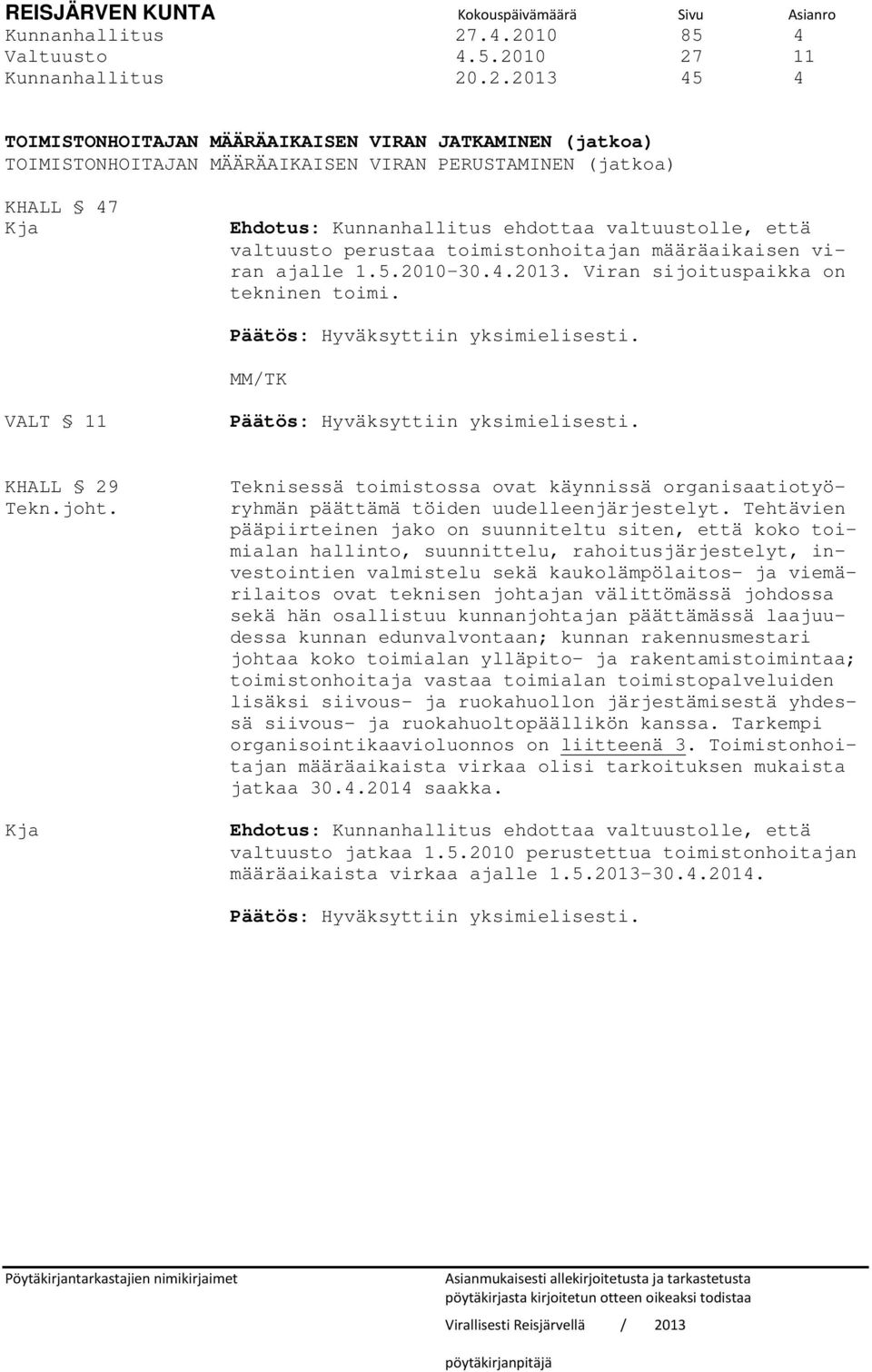 Ehdotus: Kunnanhallitus ehdottaa valtuustolle, että valtuusto perustaa toimistonhoitajan määräaikaisen viran ajalle 1.5.2010 30.4.2013. Viran sijoituspaikka on tekninen toimi.