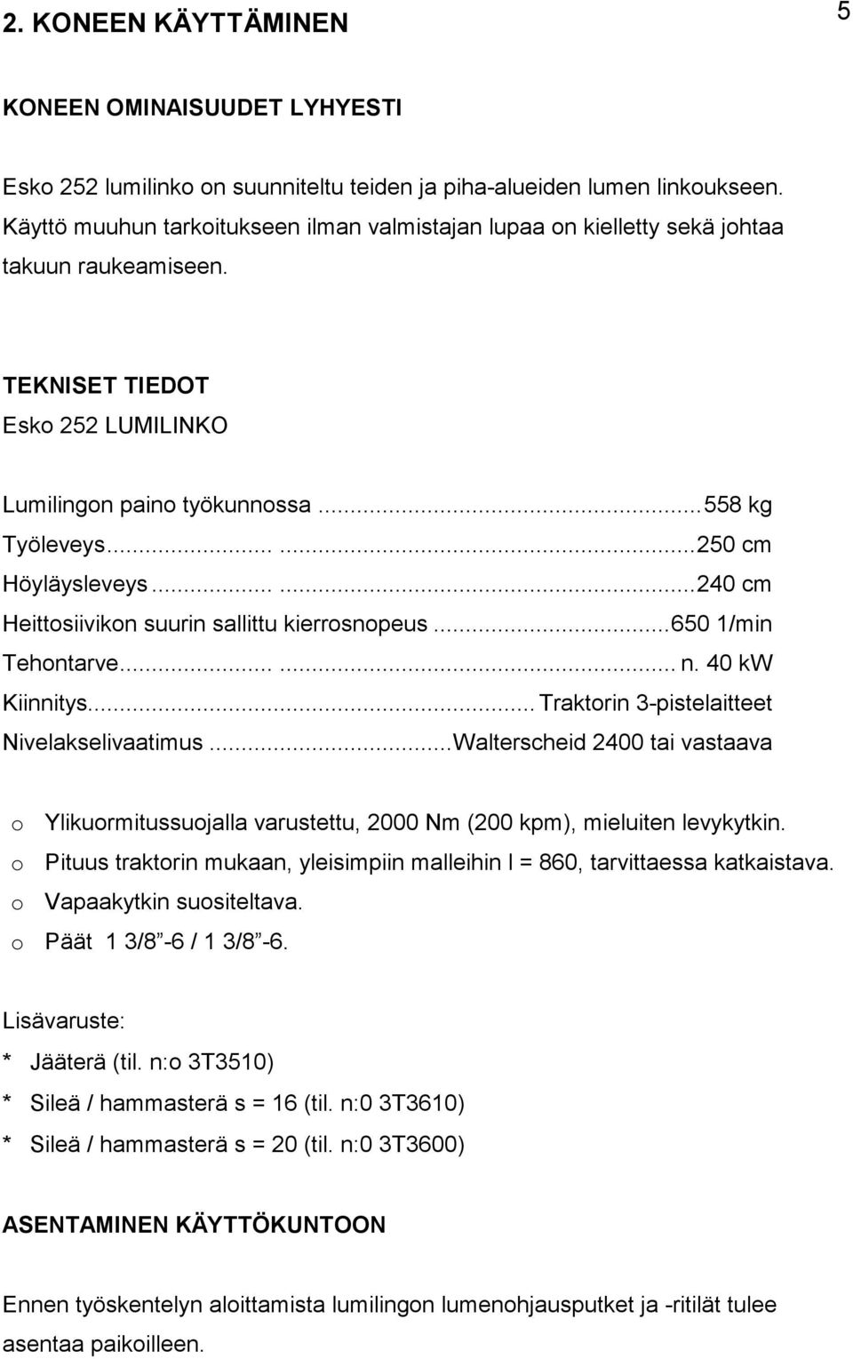 .....250 cm Höyläysleveys......240 cm Heittosiivikon suurin sallittu kierrosnopeus...650 1/min Tehontarve...... n. 40 kw Kiinnitys... Traktorin 3-pistelaitteet Nivelakselivaatimus.