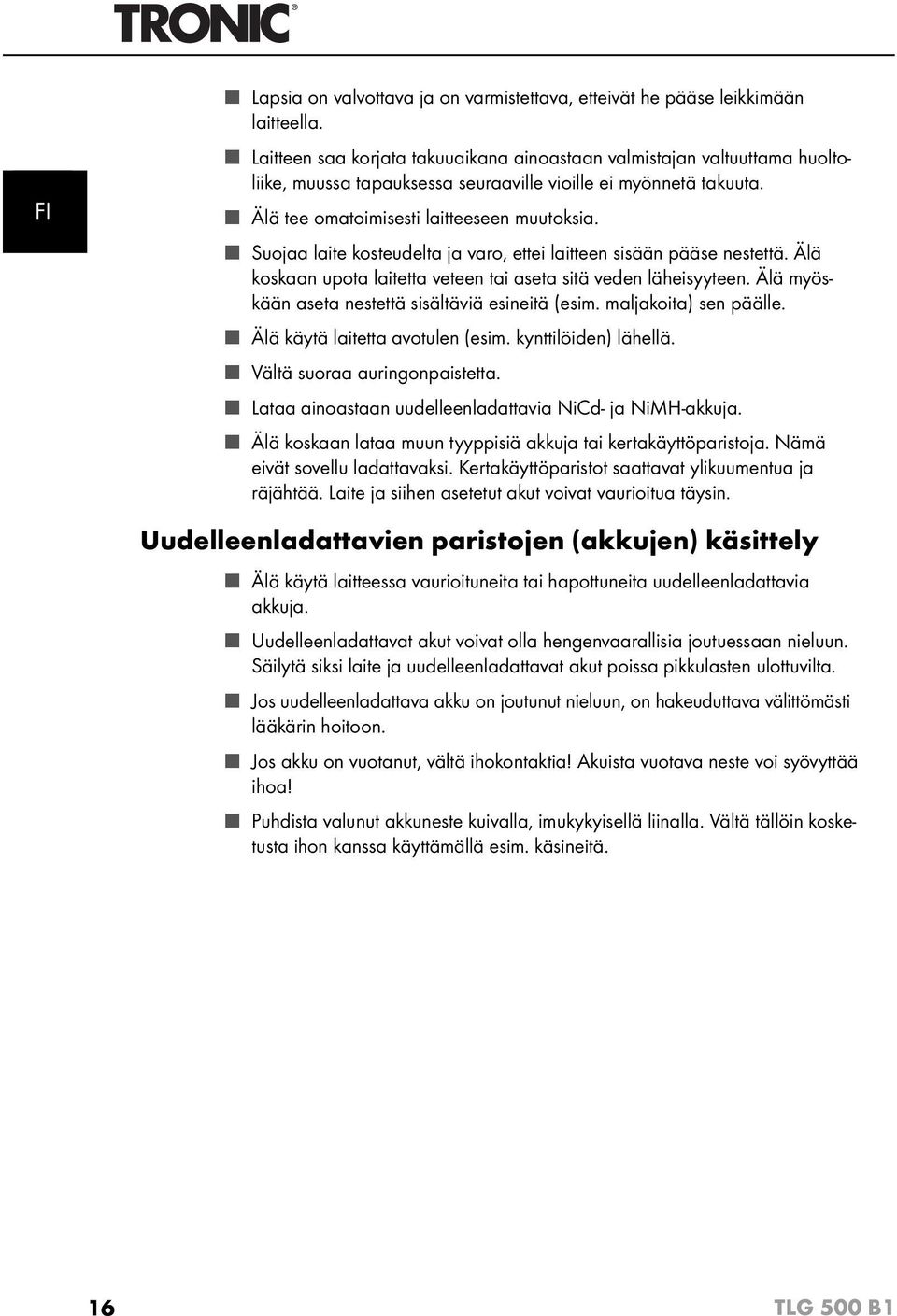 Suojaa laite kosteudelta ja varo, ettei laitteen sisään pääse nestettä. Älä koskaan upota laitetta veteen tai aseta sitä veden läheisyyteen. Älä myöskään aseta nestettä sisältäviä esineitä (esim.