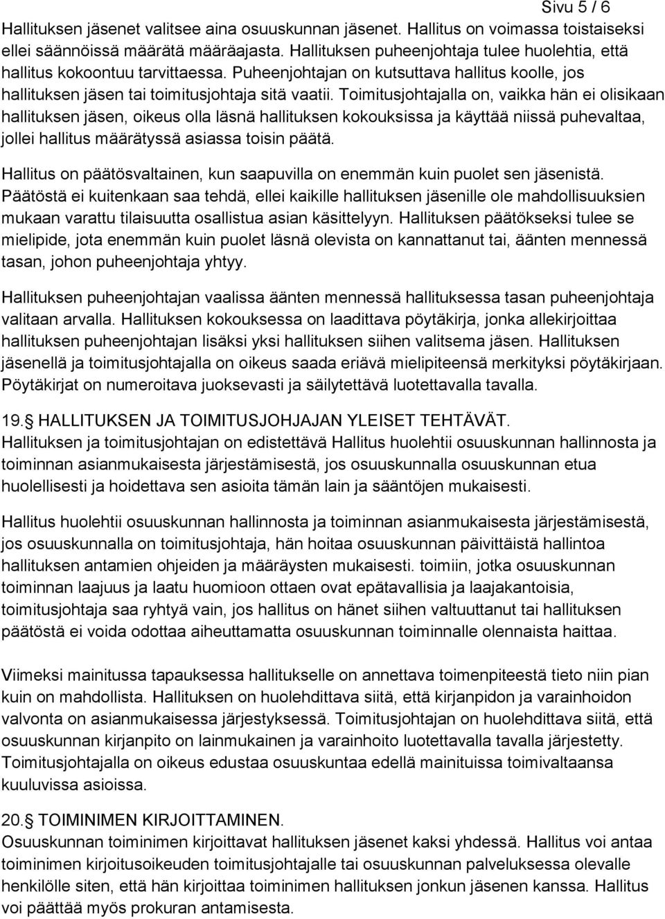 Toimitusjohtajalla on, vaikka hän ei olisikaan hallituksen jäsen, oikeus olla läsnä hallituksen kokouksissa ja käyttää niissä puhevaltaa, jollei hallitus määrätyssä asiassa toisin päätä.