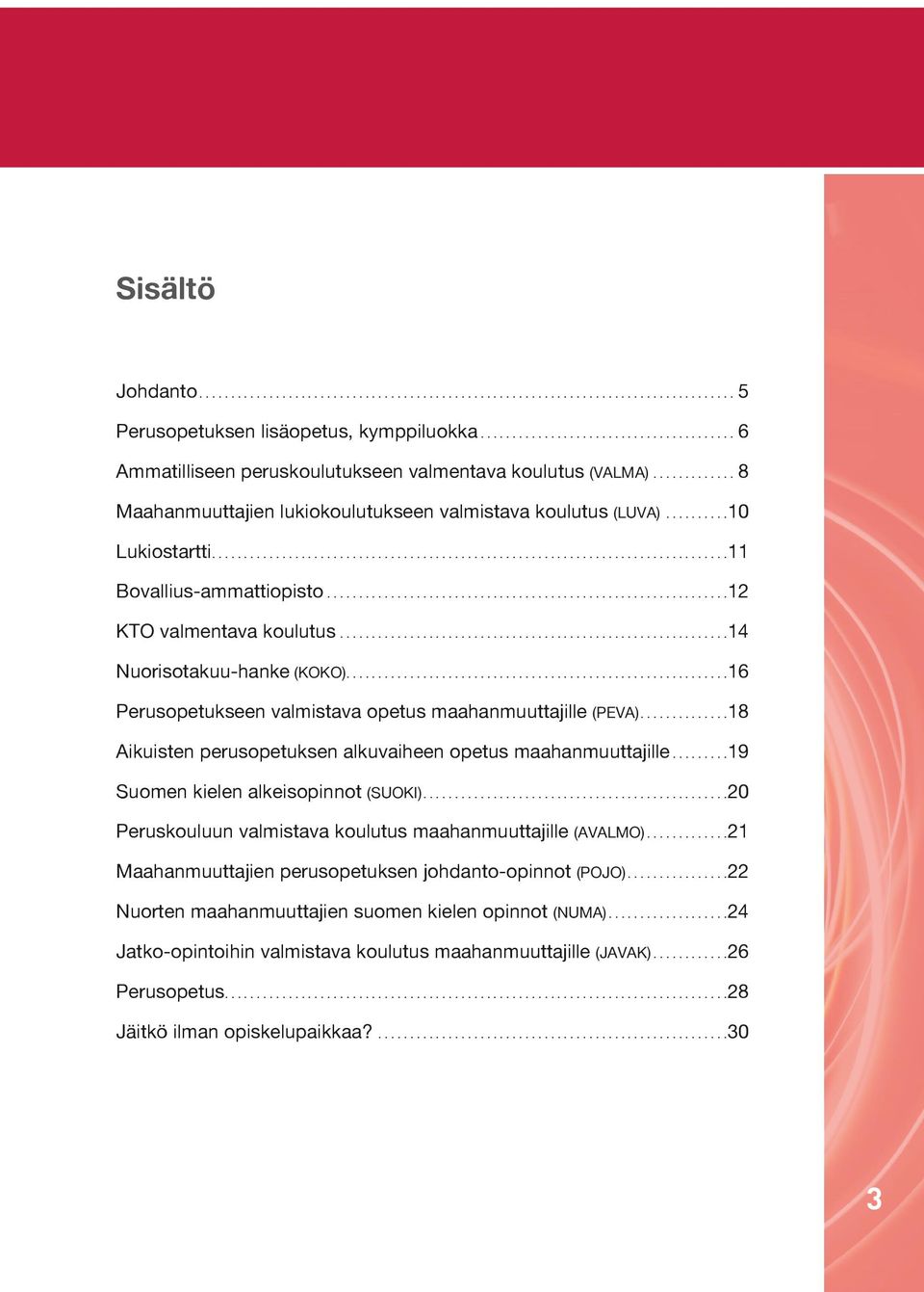 ... 18 Aikuisten perusopetuksen alkuvaiheen opetus maahanmuuttajille.... 19 Suomen kielen alkeisopinnot (SUOKI).... 20 Peruskouluun valmistava koulutus maahanmuuttajille (AVALMO).