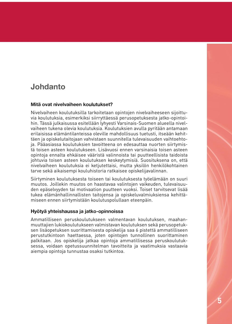 Koulutuksien avulla pyritään antamaan erilaisissa elämäntilanteissa oleville mahdollisuus tuetusti, itseään kehittäen ja opiskelutaitojaan vahvistaen suunnitella tulevaisuuden vaihtoehtoja.